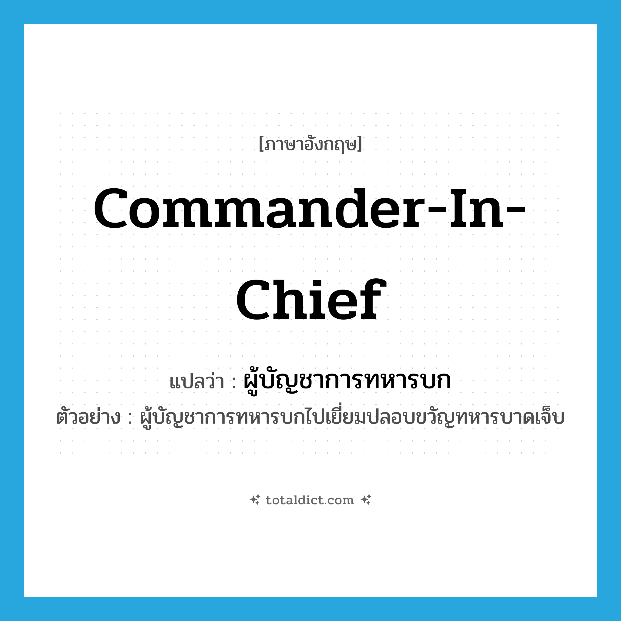 commander in chief แปลว่า?, คำศัพท์ภาษาอังกฤษ Commander-in-Chief แปลว่า ผู้บัญชาการทหารบก ประเภท N ตัวอย่าง ผู้บัญชาการทหารบกไปเยี่ยมปลอบขวัญทหารบาดเจ็บ หมวด N