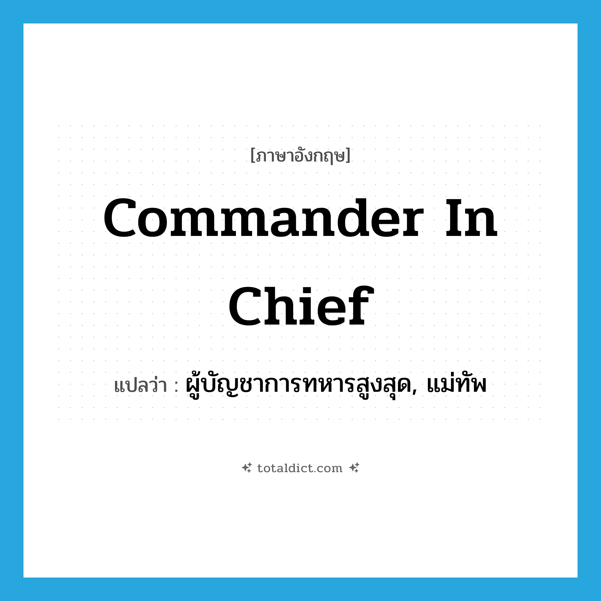 commander in chief แปลว่า?, คำศัพท์ภาษาอังกฤษ commander in chief แปลว่า ผู้บัญชาการทหารสูงสุด, แม่ทัพ ประเภท N หมวด N