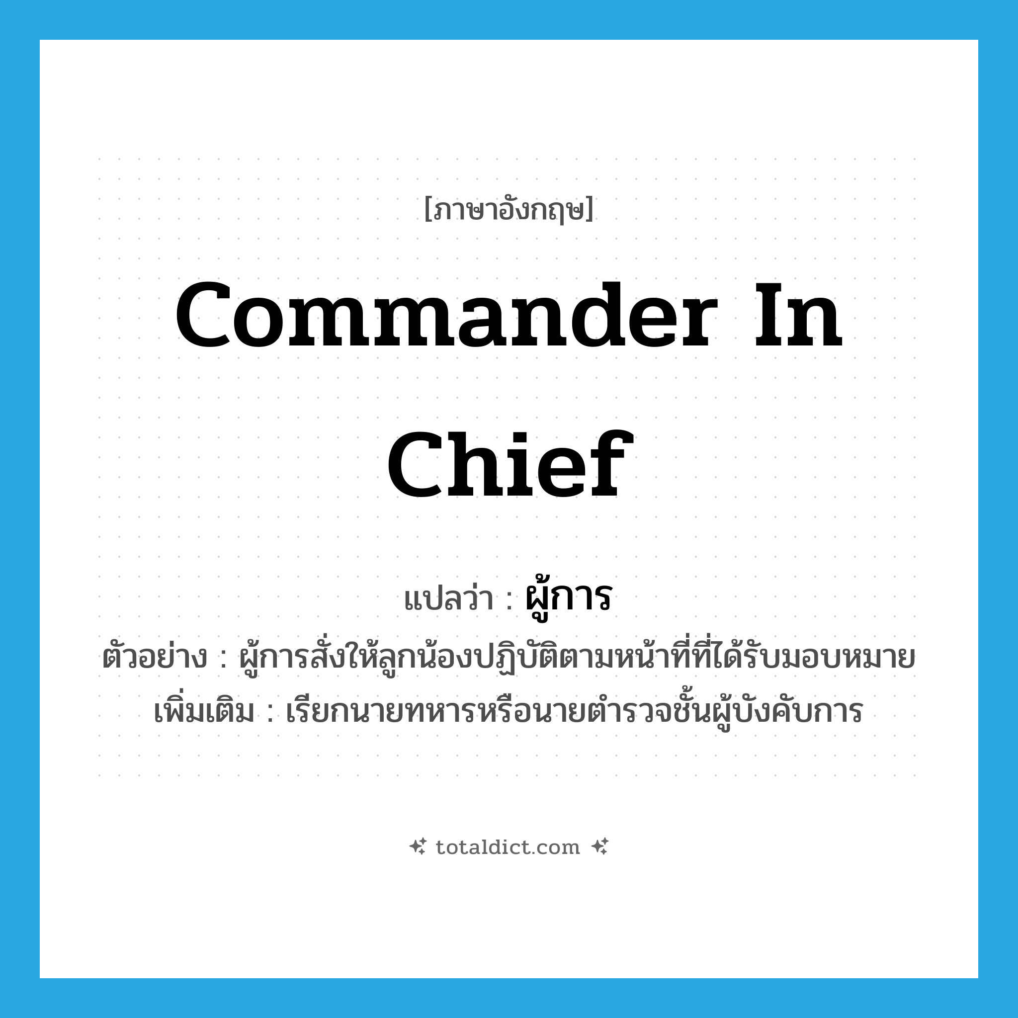 commander in chief แปลว่า?, คำศัพท์ภาษาอังกฤษ commander in chief แปลว่า ผู้การ ประเภท N ตัวอย่าง ผู้การสั่งให้ลูกน้องปฏิบัติตามหน้าที่ที่ได้รับมอบหมาย เพิ่มเติม เรียกนายทหารหรือนายตำรวจชั้นผู้บังคับการ หมวด N