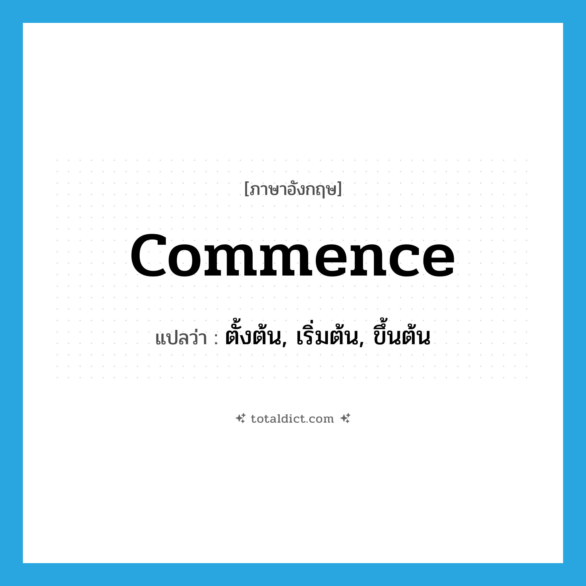 commence แปลว่า?, คำศัพท์ภาษาอังกฤษ commence แปลว่า ตั้งต้น, เริ่มต้น, ขึ้นต้น ประเภท VT หมวด VT