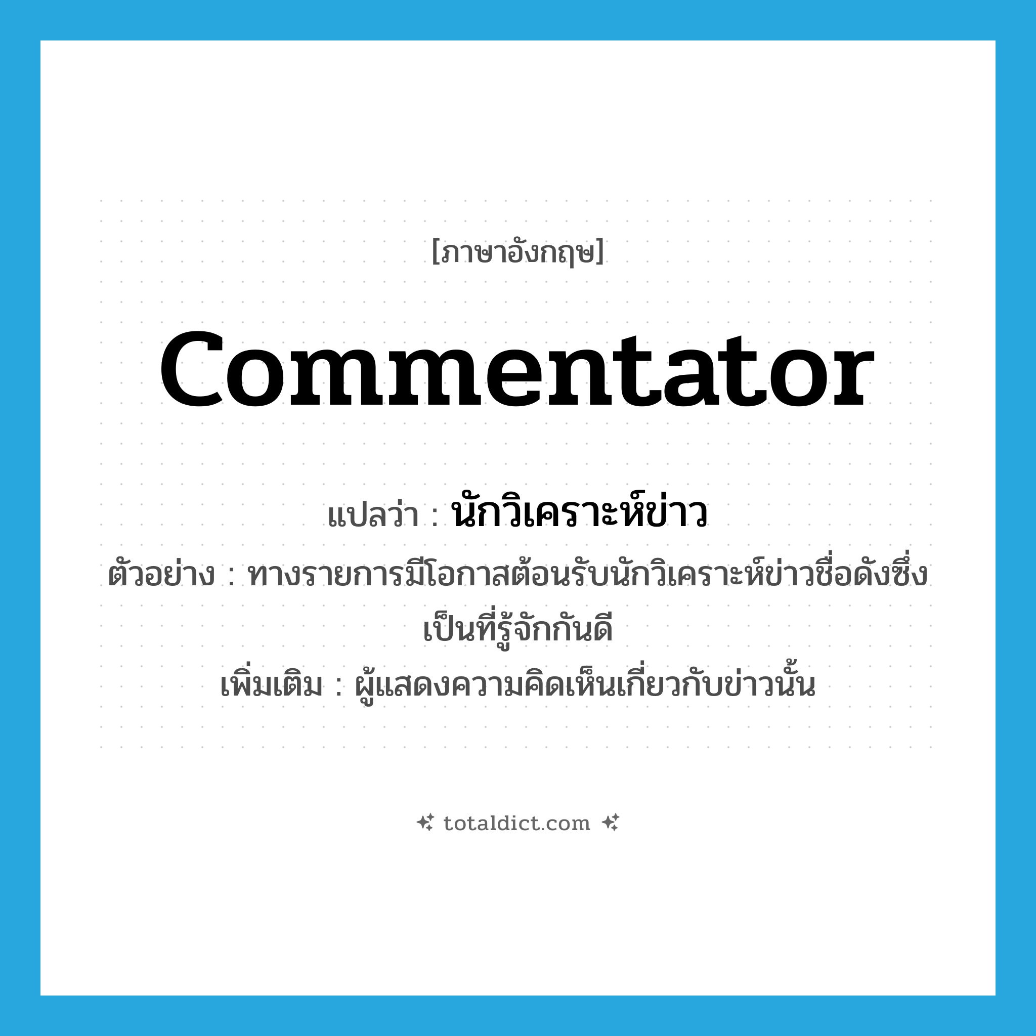 commentator แปลว่า?, คำศัพท์ภาษาอังกฤษ commentator แปลว่า นักวิเคราะห์ข่าว ประเภท N ตัวอย่าง ทางรายการมีโอกาสต้อนรับนักวิเคราะห์ข่าวชื่อดังซึ่งเป็นที่รู้จักกันดี เพิ่มเติม ผู้แสดงความคิดเห็นเกี่ยวกับข่าวนั้น หมวด N