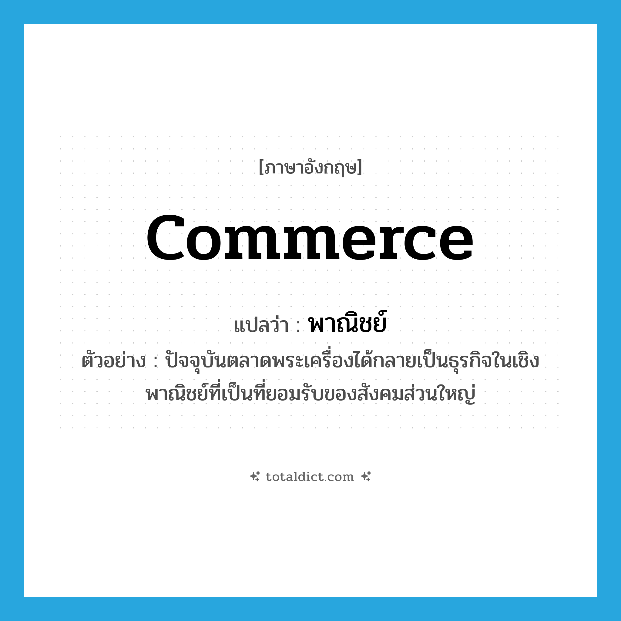 commerce แปลว่า?, คำศัพท์ภาษาอังกฤษ commerce แปลว่า พาณิชย์ ประเภท N ตัวอย่าง ปัจจุบันตลาดพระเครื่องได้กลายเป็นธุรกิจในเชิงพาณิชย์ที่เป็นที่ยอมรับของสังคมส่วนใหญ่ หมวด N