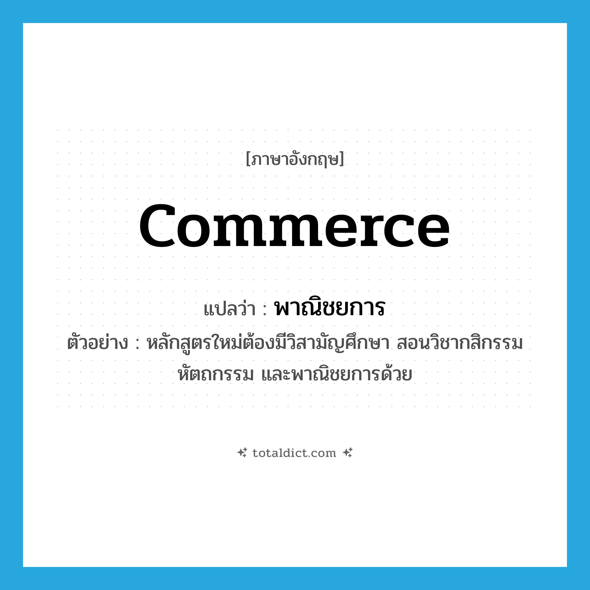 commerce แปลว่า?, คำศัพท์ภาษาอังกฤษ commerce แปลว่า พาณิชยการ ประเภท N ตัวอย่าง หลักสูตรใหม่ต้องมีวิสามัญศึกษา สอนวิชากสิกรรม หัตถกรรม และพาณิชยการด้วย หมวด N