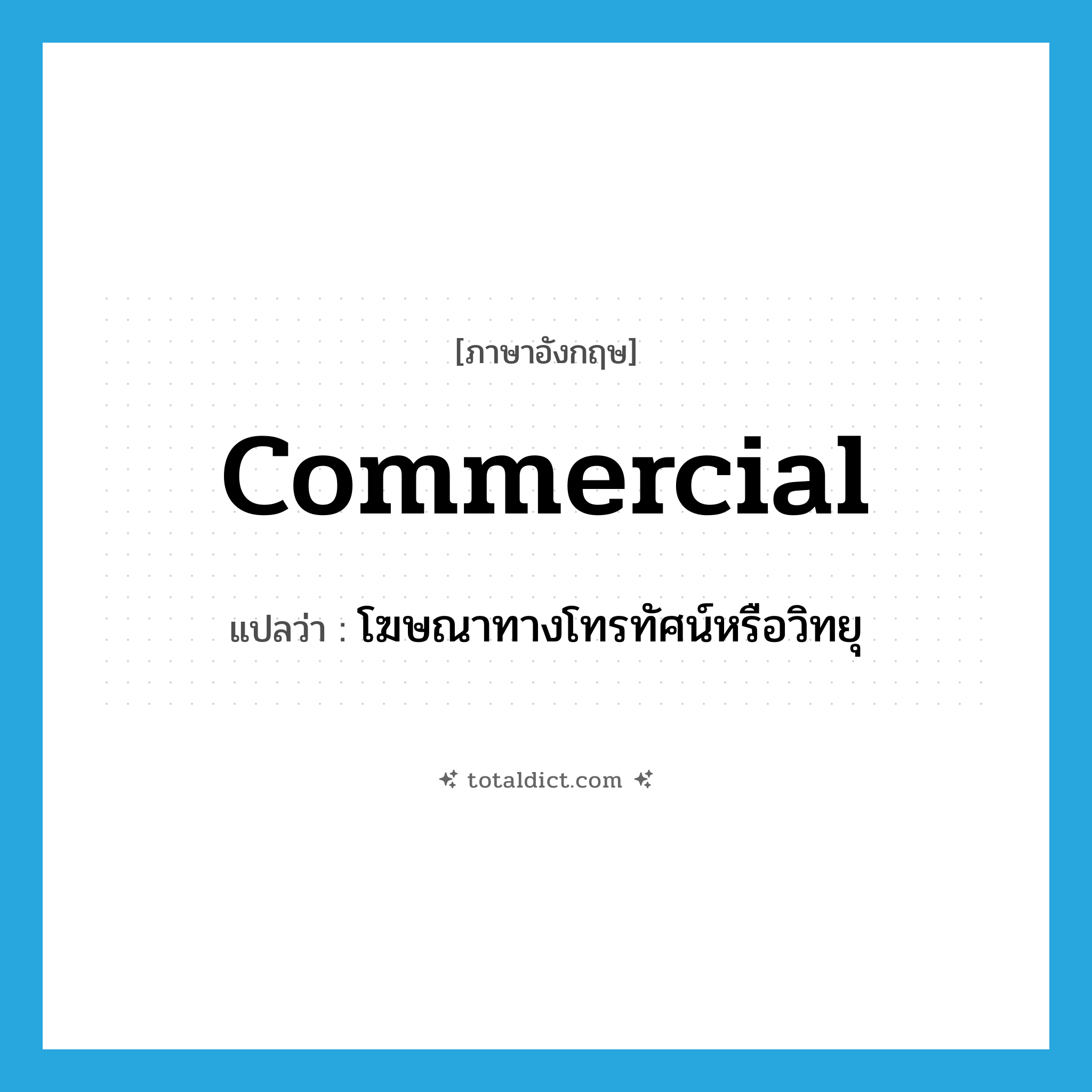 commercial แปลว่า?, คำศัพท์ภาษาอังกฤษ commercial แปลว่า โฆษณาทางโทรทัศน์หรือวิทยุ ประเภท N หมวด N