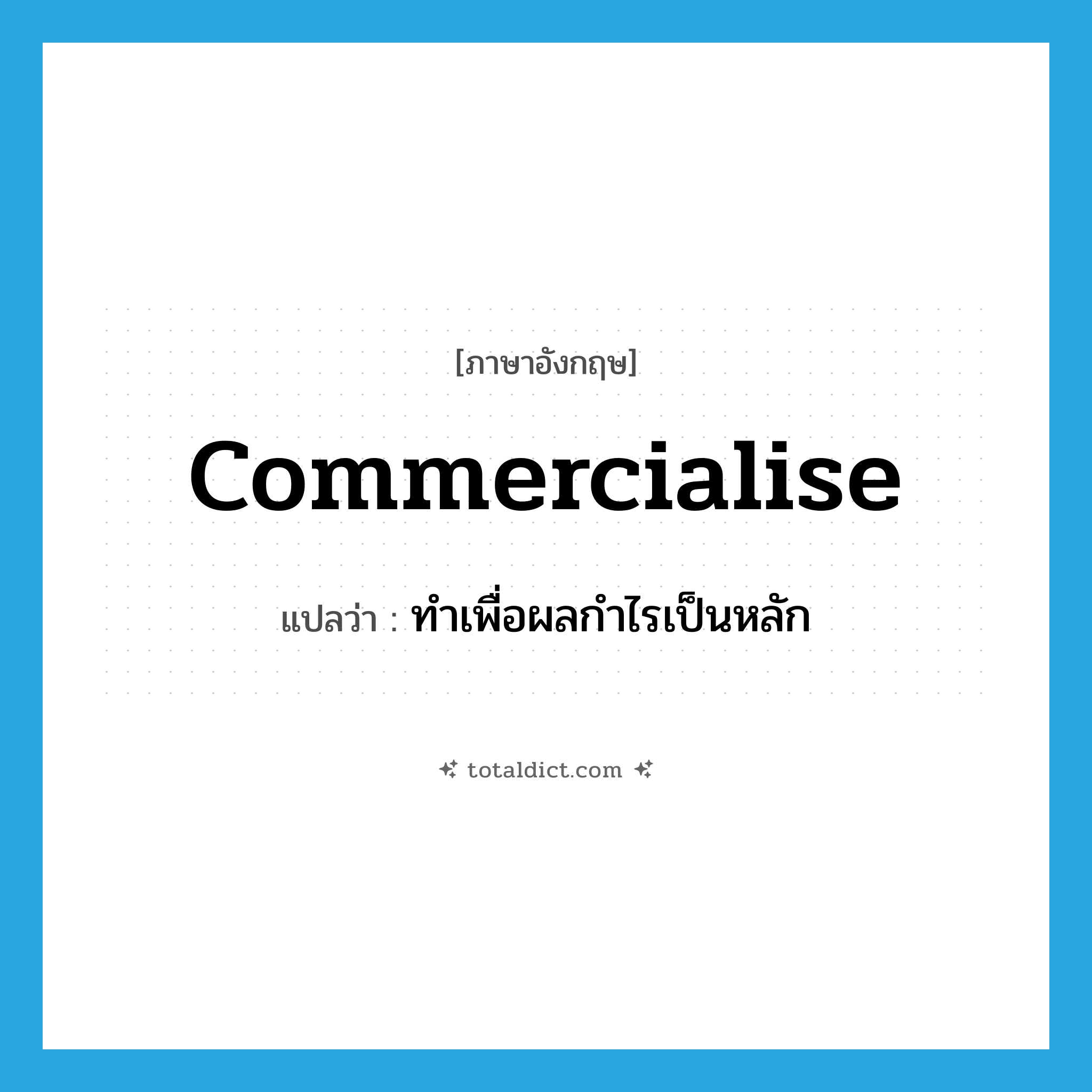 commercialise แปลว่า?, คำศัพท์ภาษาอังกฤษ commercialise แปลว่า ทำเพื่อผลกำไรเป็นหลัก ประเภท VT หมวด VT