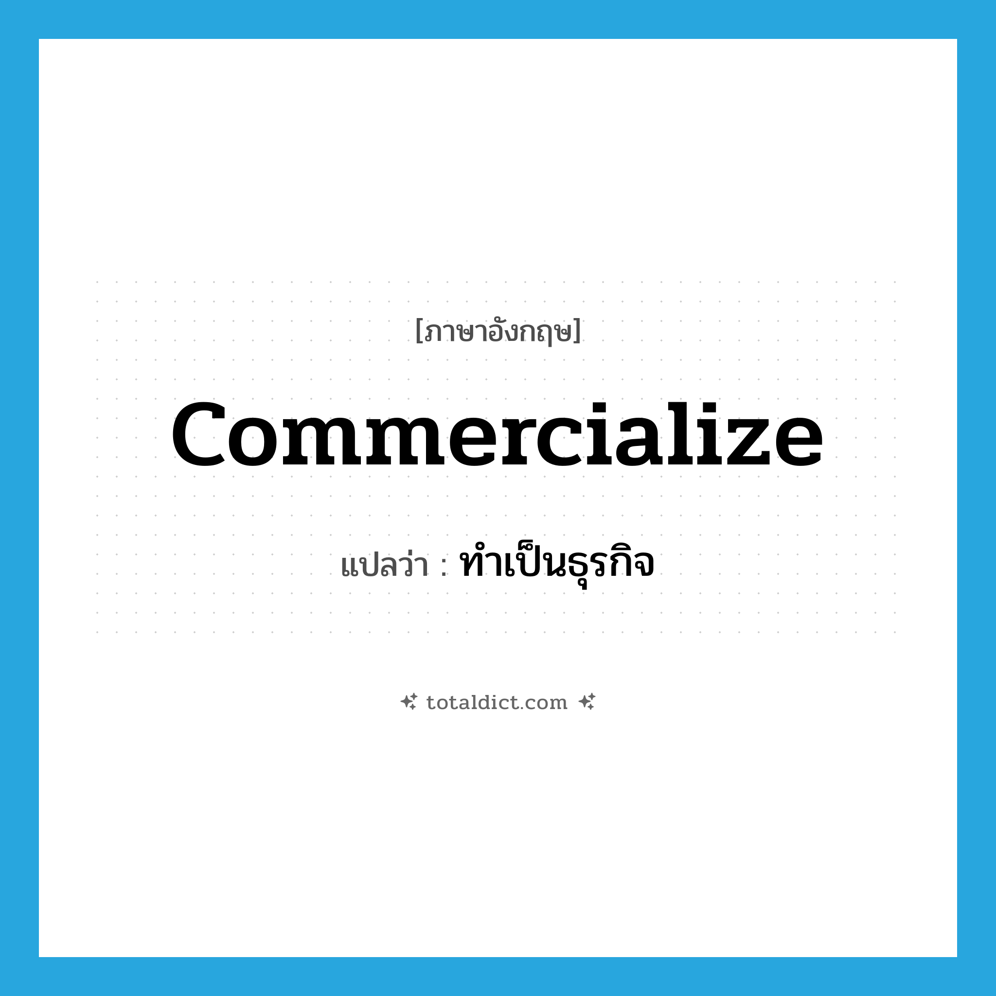 commercialize แปลว่า?, คำศัพท์ภาษาอังกฤษ commercialize แปลว่า ทำเป็นธุรกิจ ประเภท VT หมวด VT