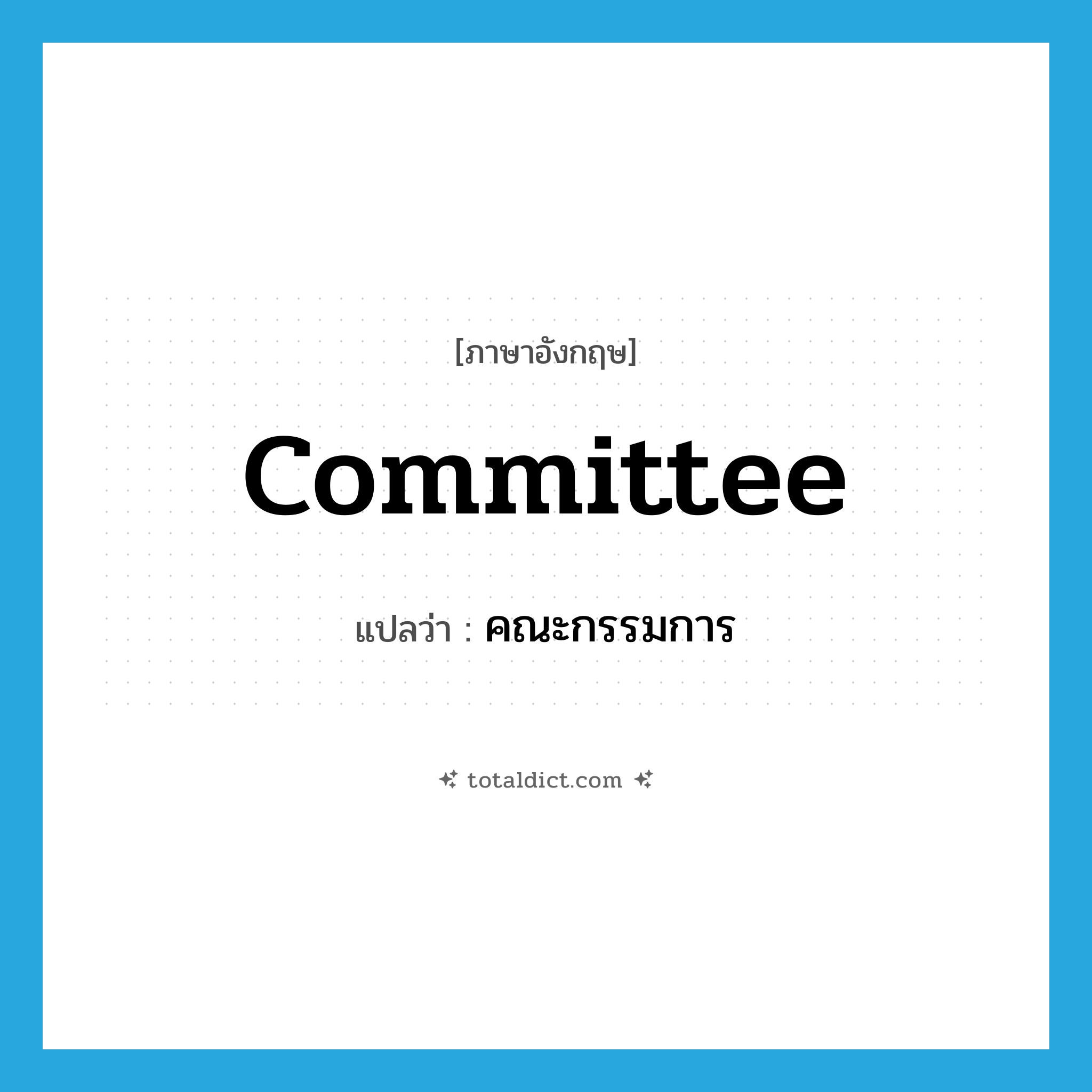 committee แปลว่า?, คำศัพท์ภาษาอังกฤษ committee แปลว่า คณะกรรมการ ประเภท N หมวด N