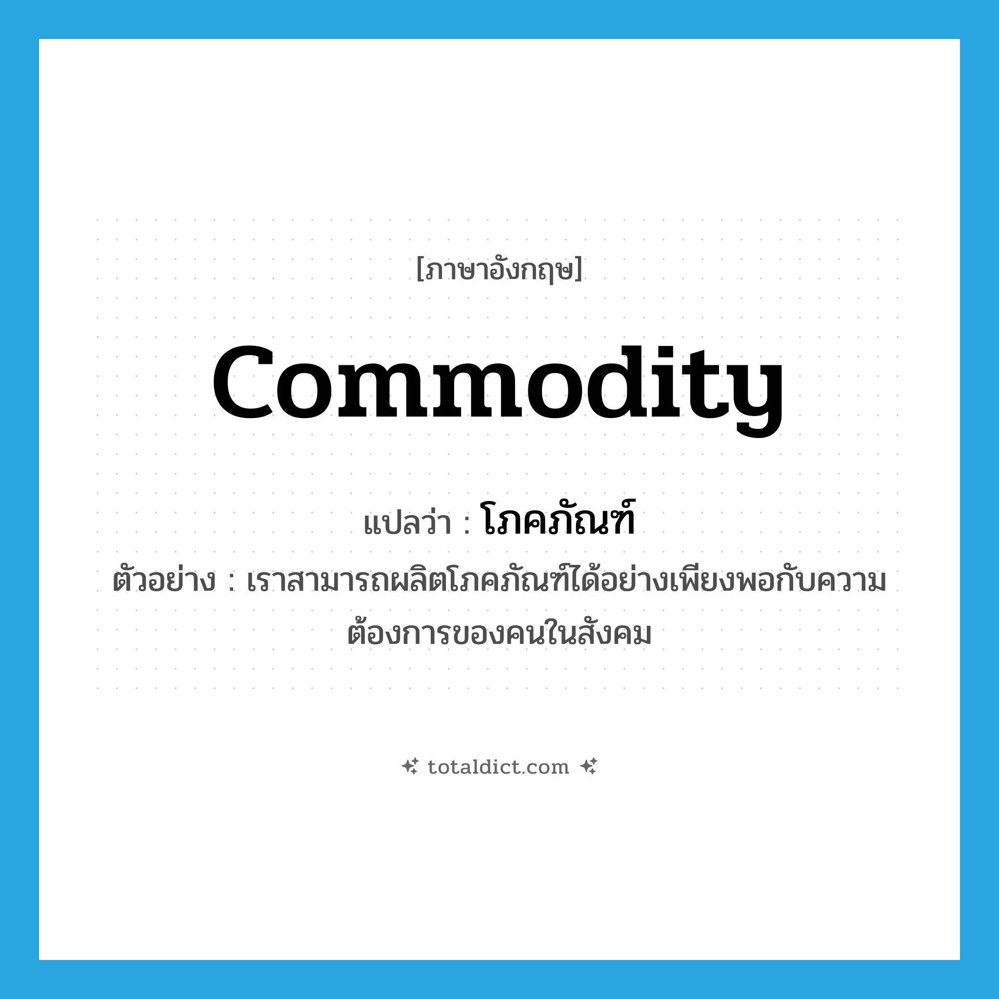 commodity แปลว่า?, คำศัพท์ภาษาอังกฤษ commodity แปลว่า โภคภัณฑ์ ประเภท N ตัวอย่าง เราสามารถผลิตโภคภัณฑ์ได้อย่างเพียงพอกับความต้องการของคนในสังคม หมวด N