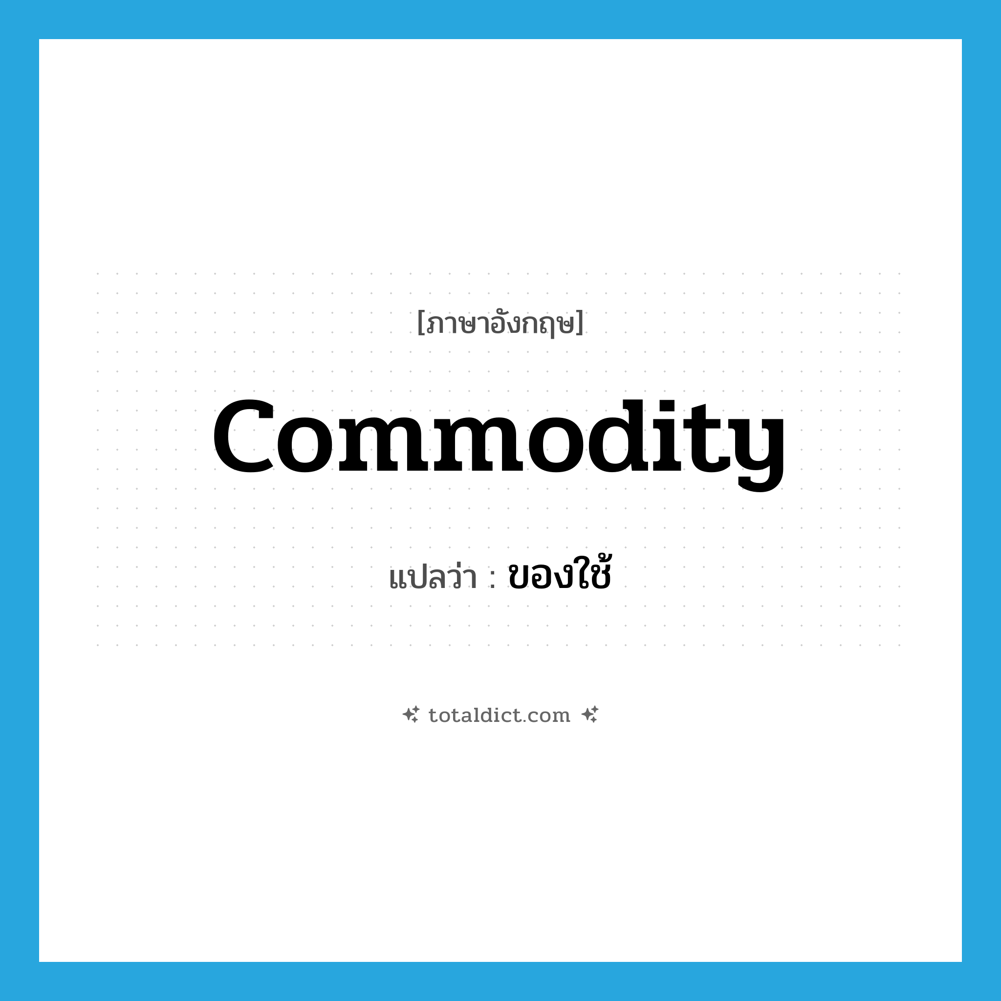 commodity แปลว่า?, คำศัพท์ภาษาอังกฤษ commodity แปลว่า ของใช้ ประเภท N หมวด N