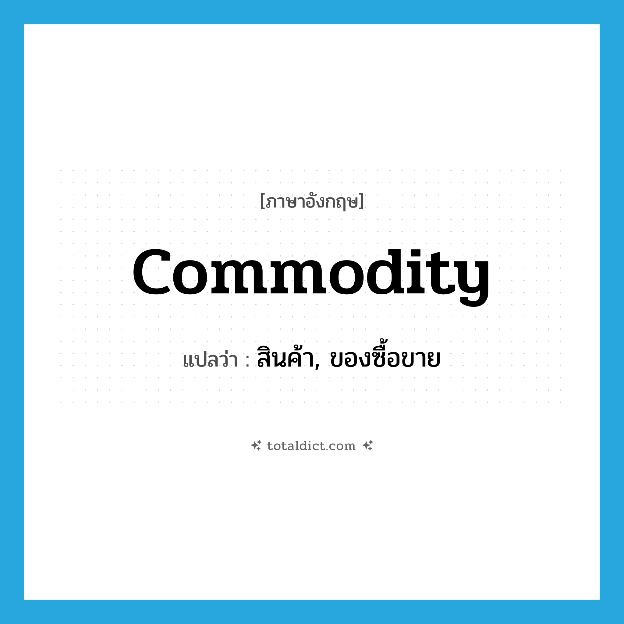 commodity แปลว่า?, คำศัพท์ภาษาอังกฤษ commodity แปลว่า สินค้า, ของซื้อขาย ประเภท N หมวด N