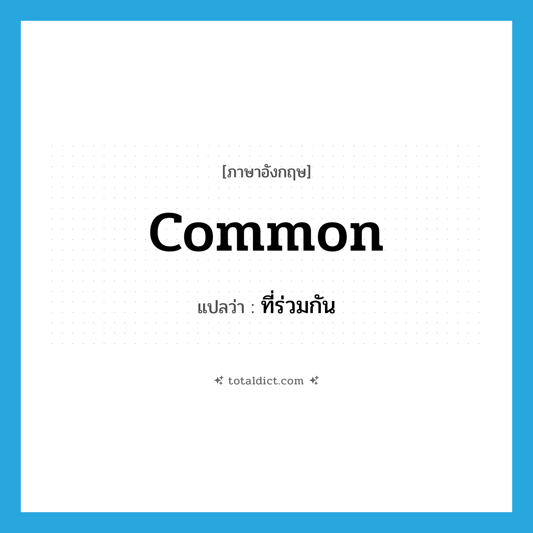 common แปลว่า?, คำศัพท์ภาษาอังกฤษ common แปลว่า ที่ร่วมกัน ประเภท ADJ หมวด ADJ