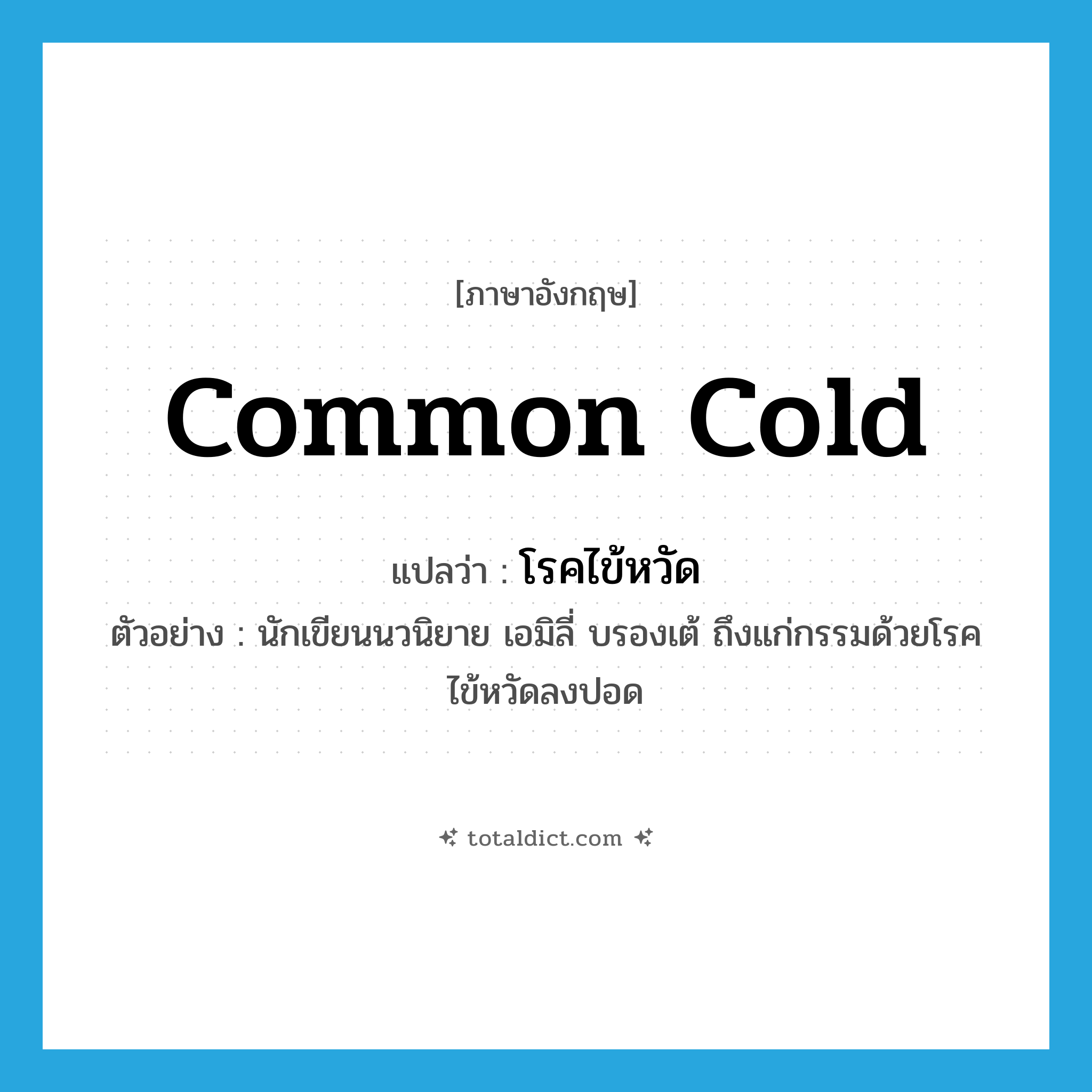 common cold แปลว่า?, คำศัพท์ภาษาอังกฤษ common cold แปลว่า โรคไข้หวัด ประเภท N ตัวอย่าง นักเขียนนวนิยาย เอมิลี่ บรองเต้ ถึงแก่กรรมด้วยโรคไข้หวัดลงปอด หมวด N