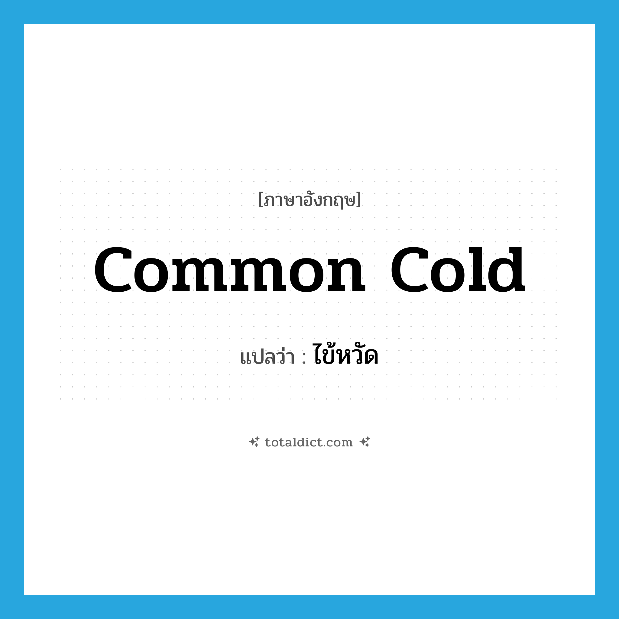 common cold แปลว่า?, คำศัพท์ภาษาอังกฤษ common cold แปลว่า ไข้หวัด ประเภท N หมวด N