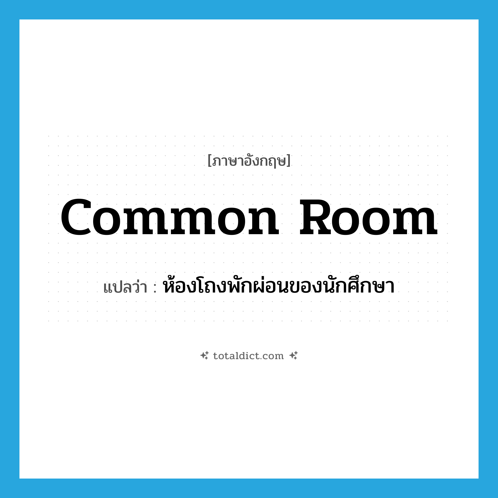 common room แปลว่า?, คำศัพท์ภาษาอังกฤษ common room แปลว่า ห้องโถงพักผ่อนของนักศึกษา ประเภท N หมวด N