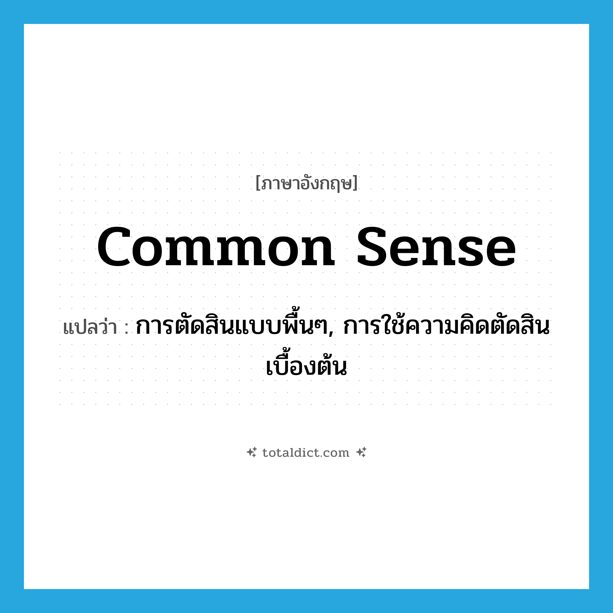 common sense แปลว่า?, คำศัพท์ภาษาอังกฤษ common sense แปลว่า การตัดสินแบบพื้นๆ, การใช้ความคิดตัดสินเบื้องต้น ประเภท N หมวด N