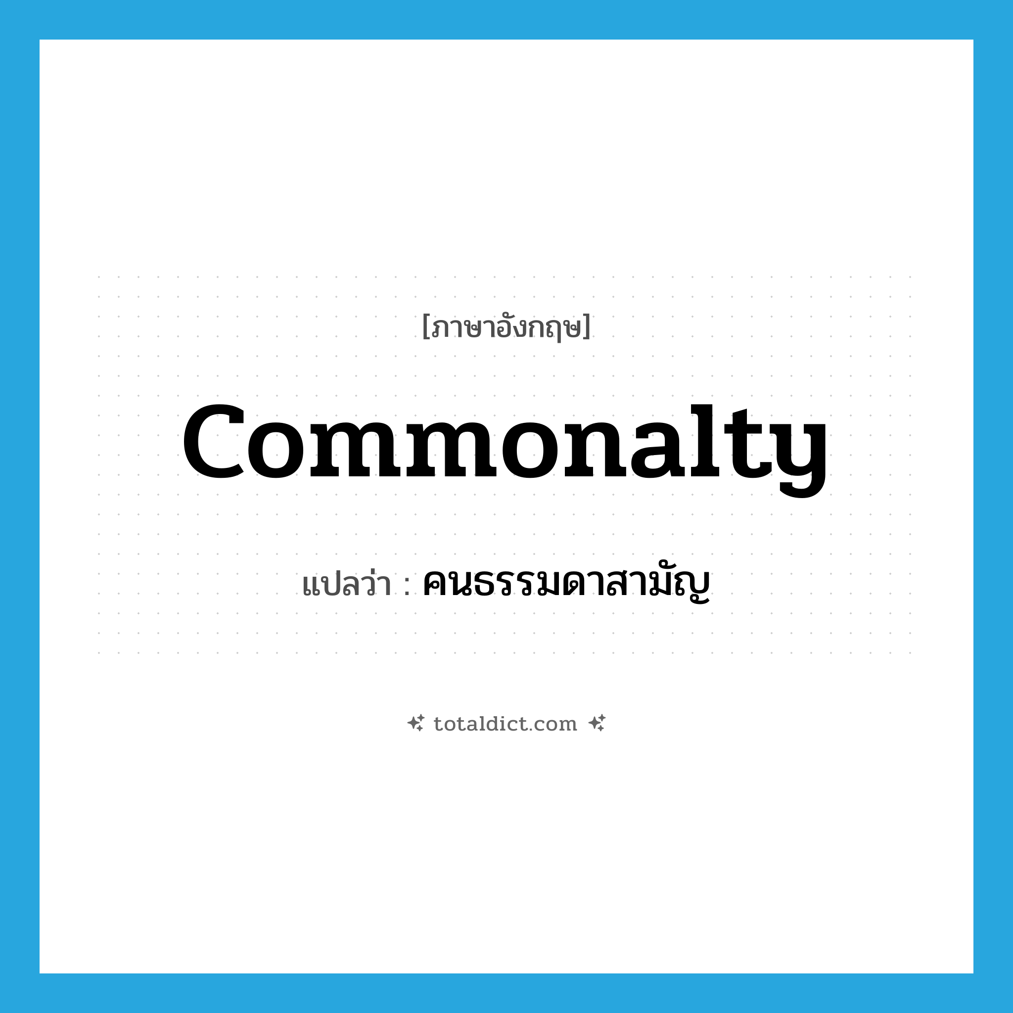 commonalty แปลว่า?, คำศัพท์ภาษาอังกฤษ commonalty แปลว่า คนธรรมดาสามัญ ประเภท N หมวด N