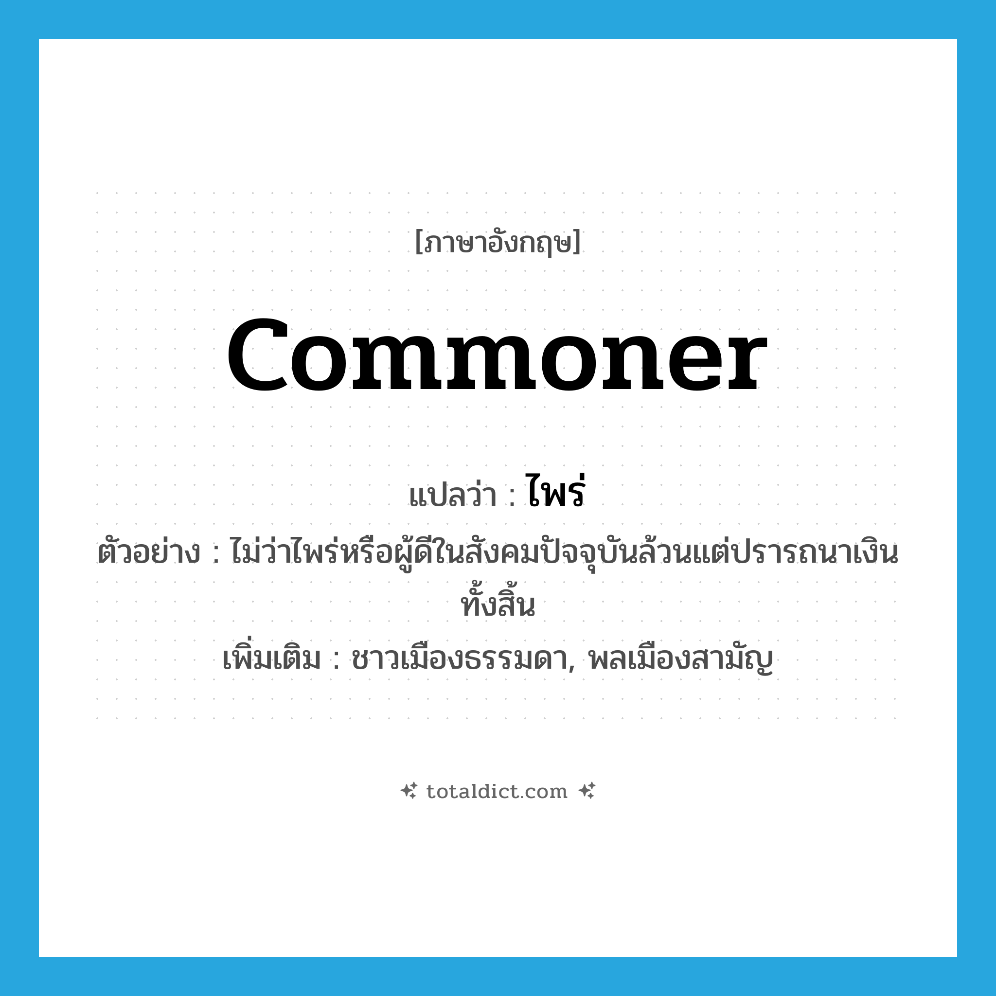 commoner แปลว่า?, คำศัพท์ภาษาอังกฤษ commoner แปลว่า ไพร่ ประเภท N ตัวอย่าง ไม่ว่าไพร่หรือผู้ดีในสังคมปัจจุบันล้วนแต่ปรารถนาเงินทั้งสิ้น เพิ่มเติม ชาวเมืองธรรมดา, พลเมืองสามัญ หมวด N