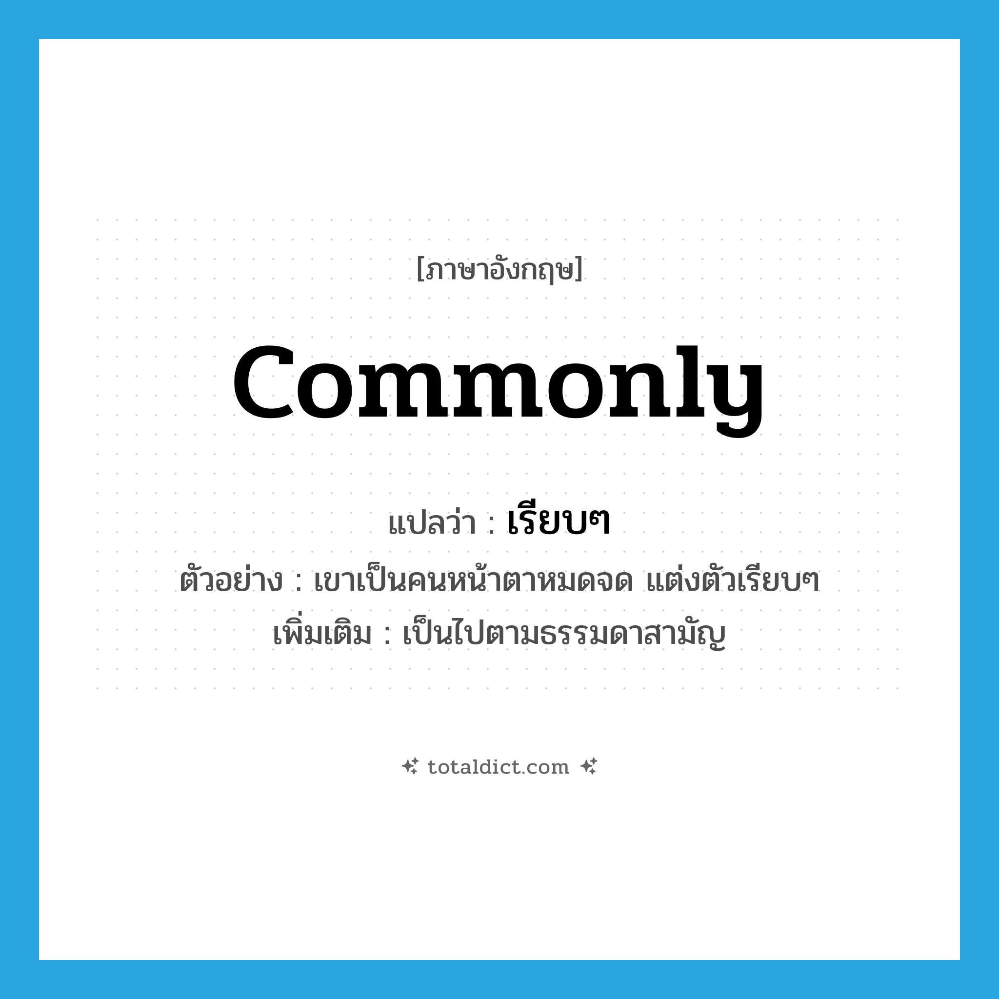 commonly แปลว่า?, คำศัพท์ภาษาอังกฤษ commonly แปลว่า เรียบๆ ประเภท ADV ตัวอย่าง เขาเป็นคนหน้าตาหมดจด แต่งตัวเรียบๆ เพิ่มเติม เป็นไปตามธรรมดาสามัญ หมวด ADV