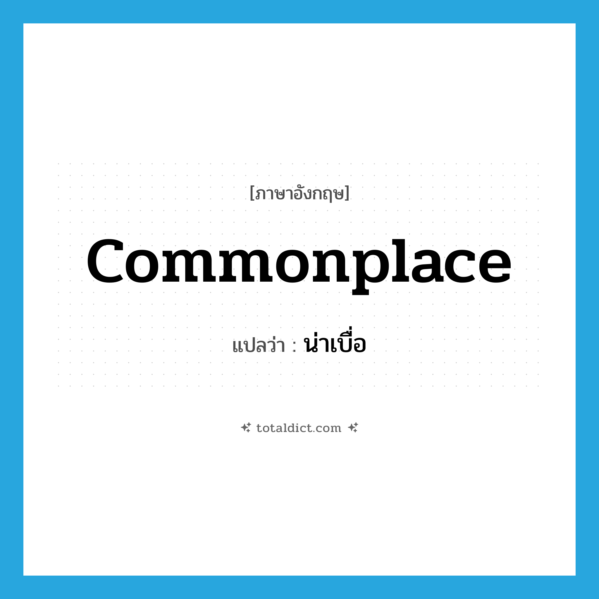 commonplace แปลว่า?, คำศัพท์ภาษาอังกฤษ commonplace แปลว่า น่าเบื่อ ประเภท ADJ หมวด ADJ