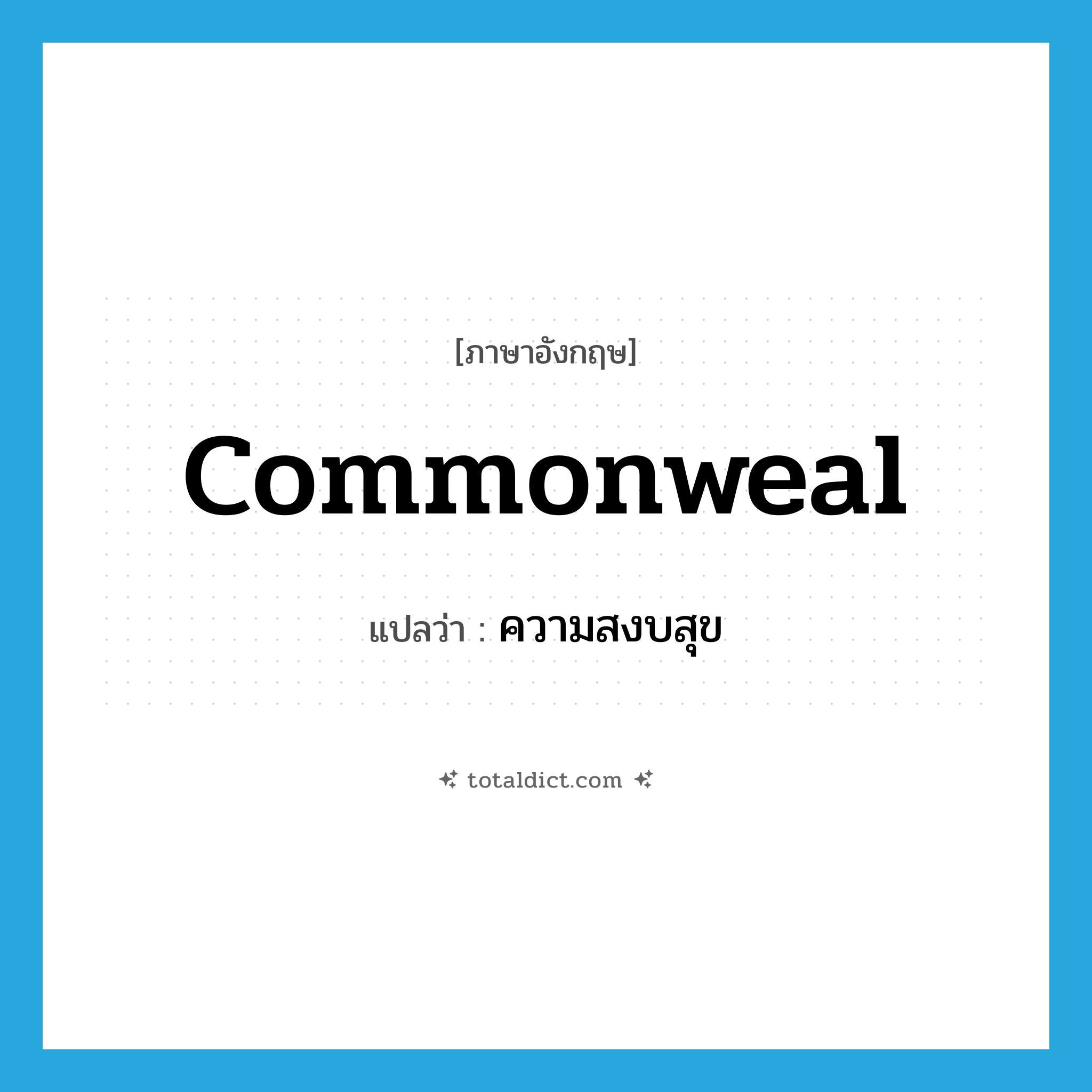 commonweal แปลว่า?, คำศัพท์ภาษาอังกฤษ commonweal แปลว่า ความสงบสุข ประเภท N หมวด N