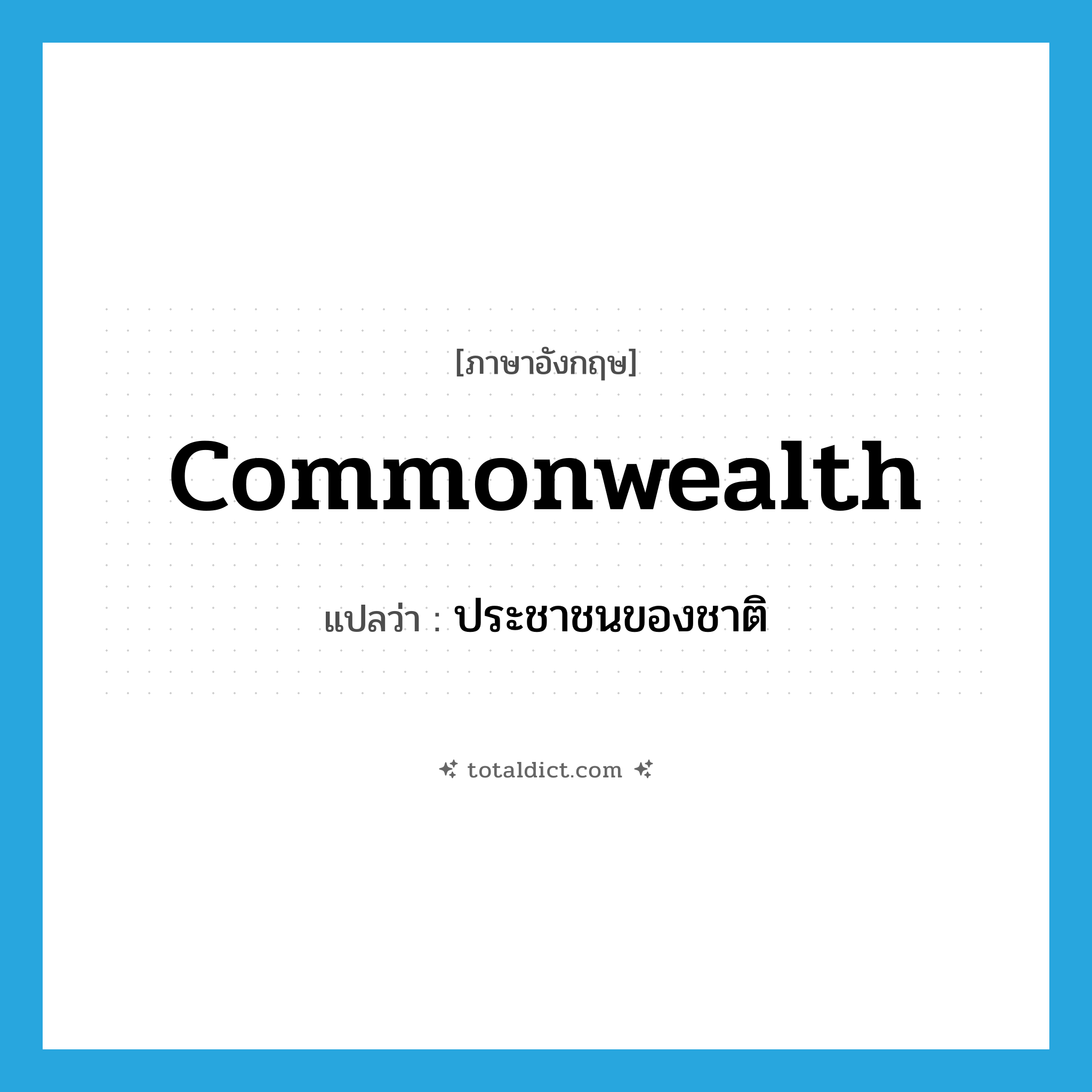 commonwealth แปลว่า?, คำศัพท์ภาษาอังกฤษ commonwealth แปลว่า ประชาชนของชาติ ประเภท N หมวด N