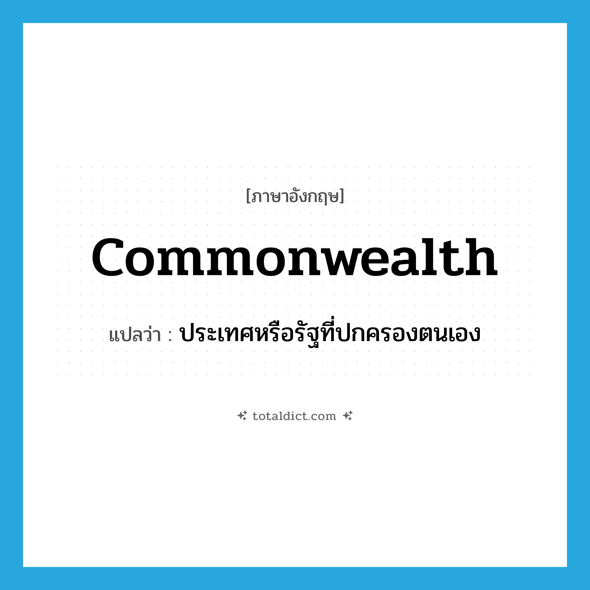 commonwealth แปลว่า?, คำศัพท์ภาษาอังกฤษ commonwealth แปลว่า ประเทศหรือรัฐที่ปกครองตนเอง ประเภท N หมวด N