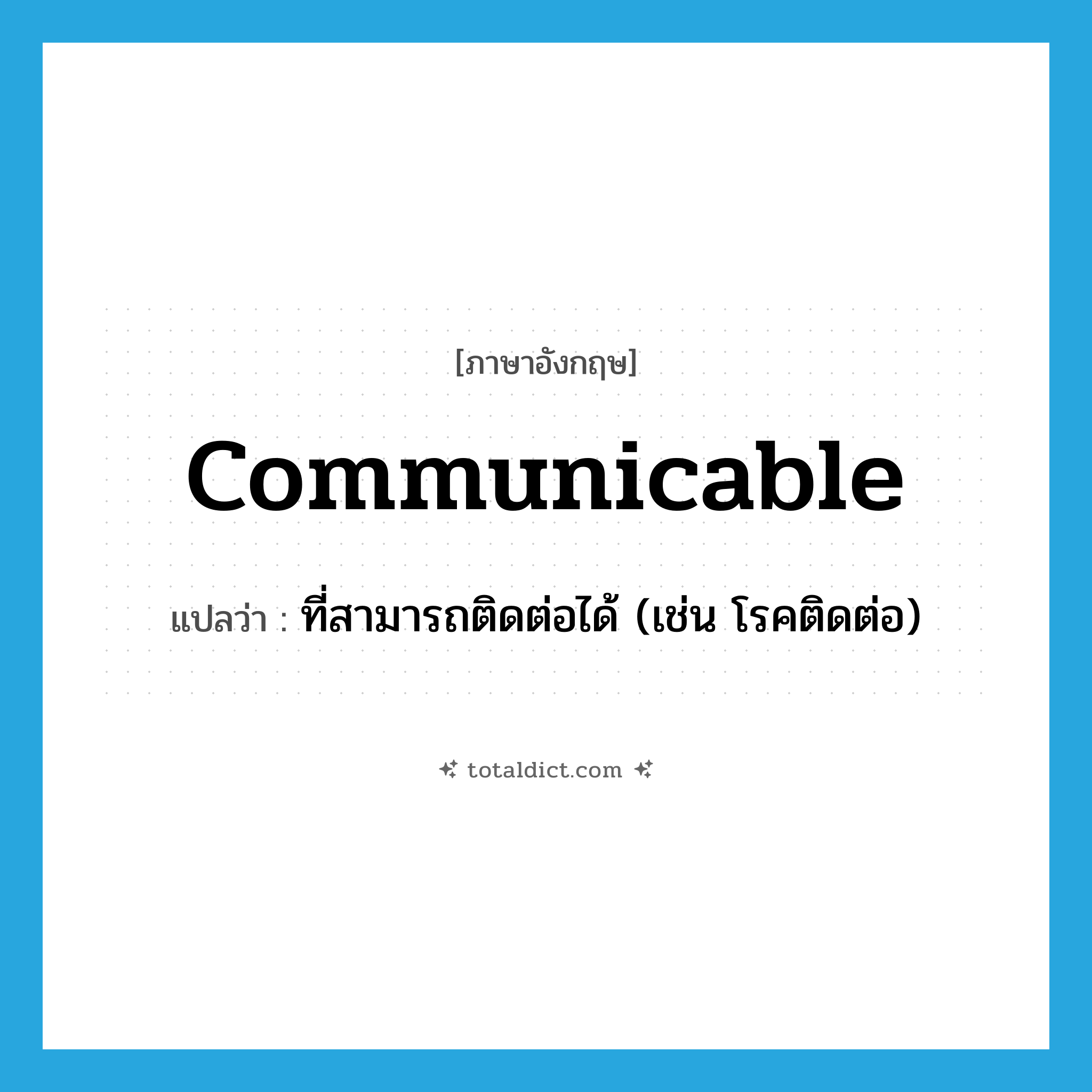 communicable แปลว่า?, คำศัพท์ภาษาอังกฤษ communicable แปลว่า ที่สามารถติดต่อได้ (เช่น โรคติดต่อ) ประเภท ADJ หมวด ADJ