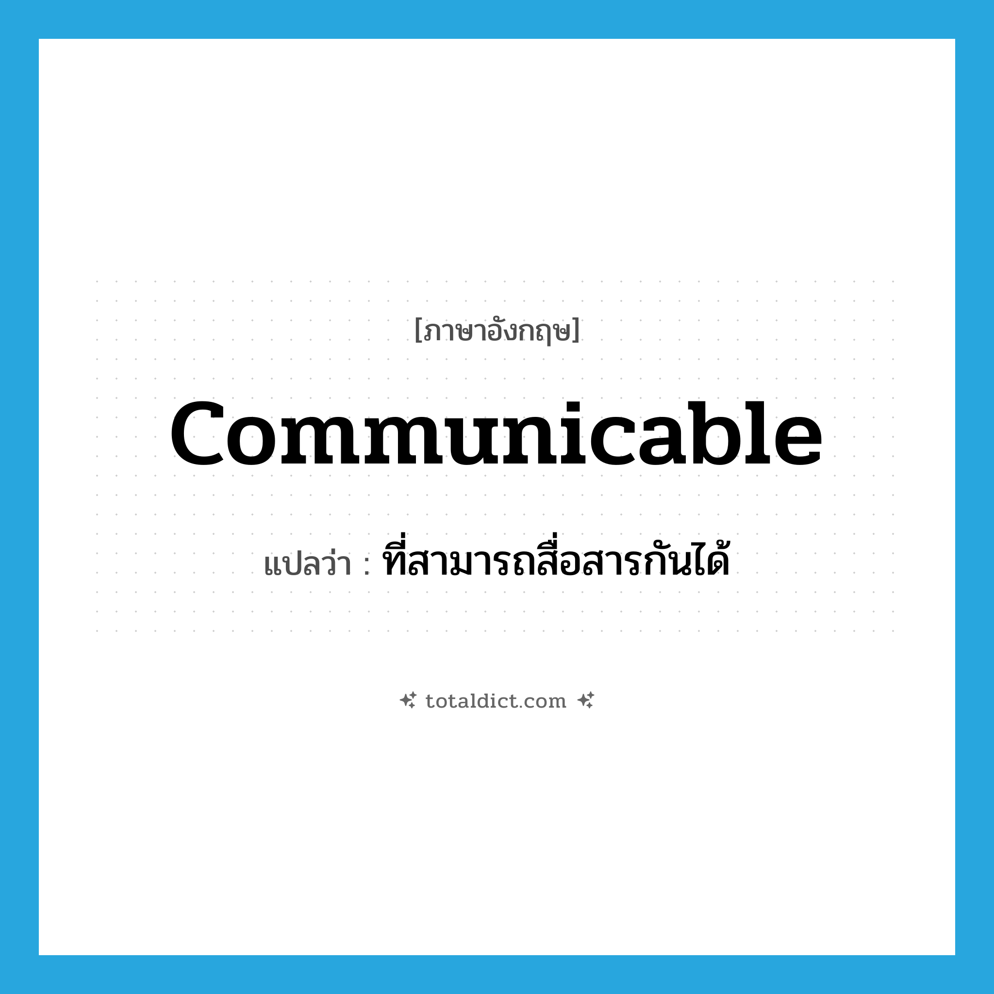 communicable แปลว่า?, คำศัพท์ภาษาอังกฤษ communicable แปลว่า ที่สามารถสื่อสารกันได้ ประเภท ADJ หมวด ADJ