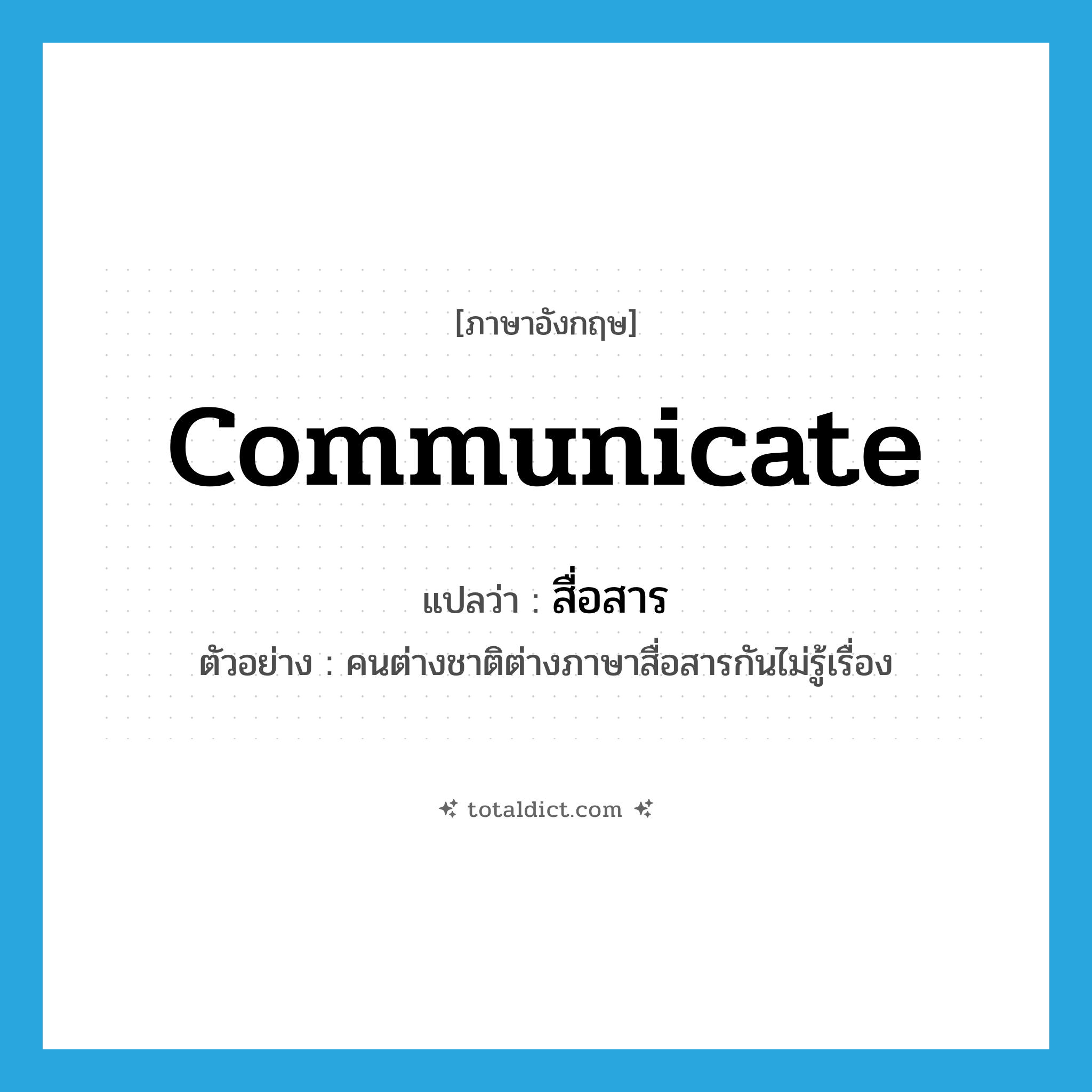 communicate แปลว่า?, คำศัพท์ภาษาอังกฤษ communicate แปลว่า สื่อสาร ประเภท V ตัวอย่าง คนต่างชาติต่างภาษาสื่อสารกันไม่รู้เรื่อง หมวด V