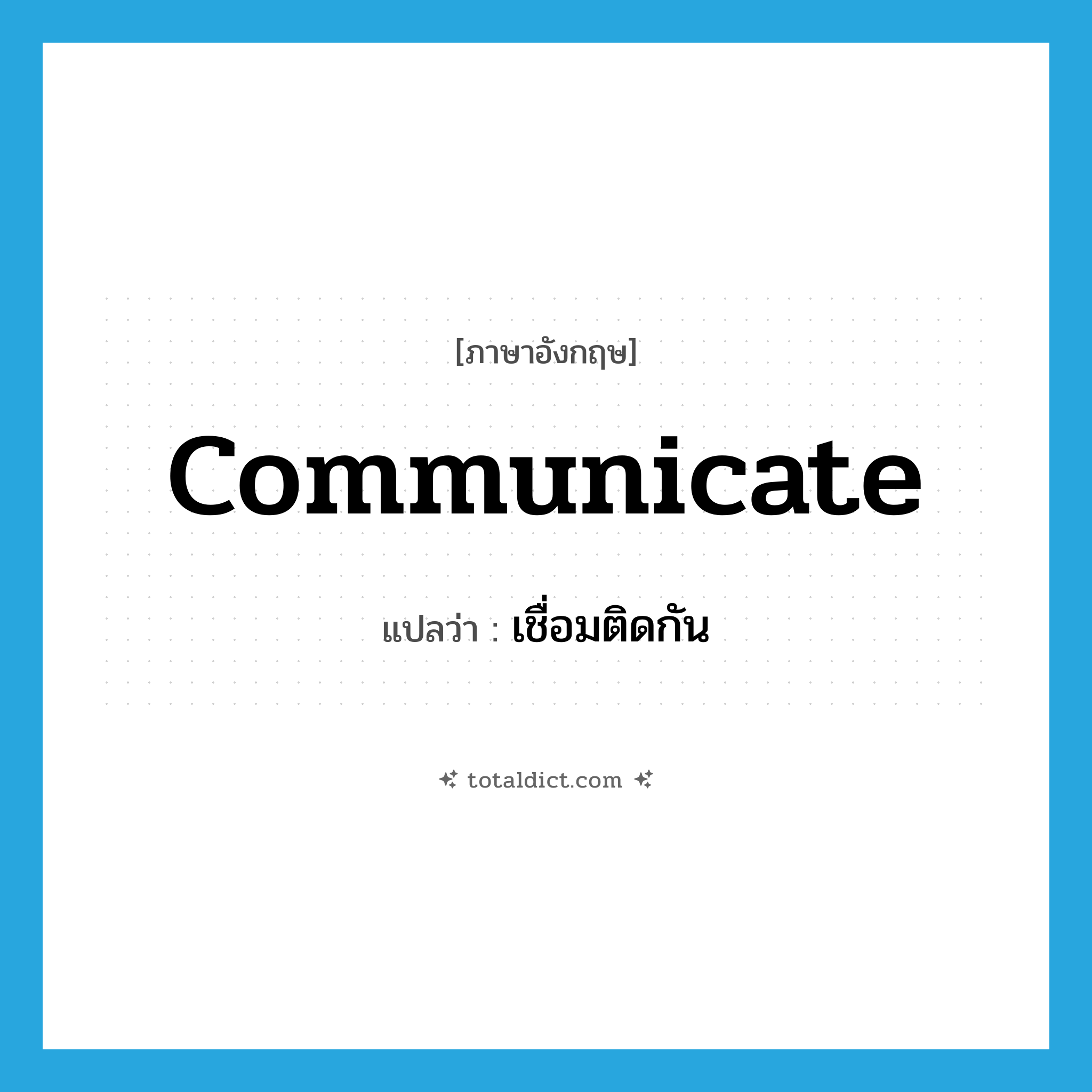 communicate แปลว่า?, คำศัพท์ภาษาอังกฤษ communicate แปลว่า เชื่อมติดกัน ประเภท VI หมวด VI