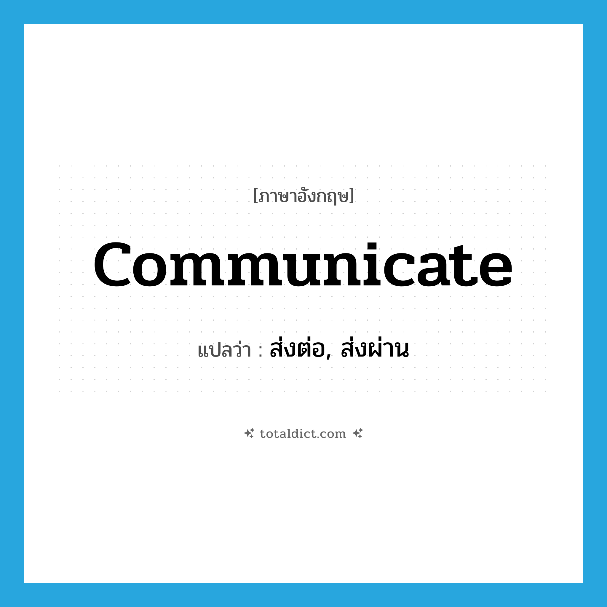 communicate แปลว่า?, คำศัพท์ภาษาอังกฤษ communicate แปลว่า ส่งต่อ, ส่งผ่าน ประเภท VT หมวด VT