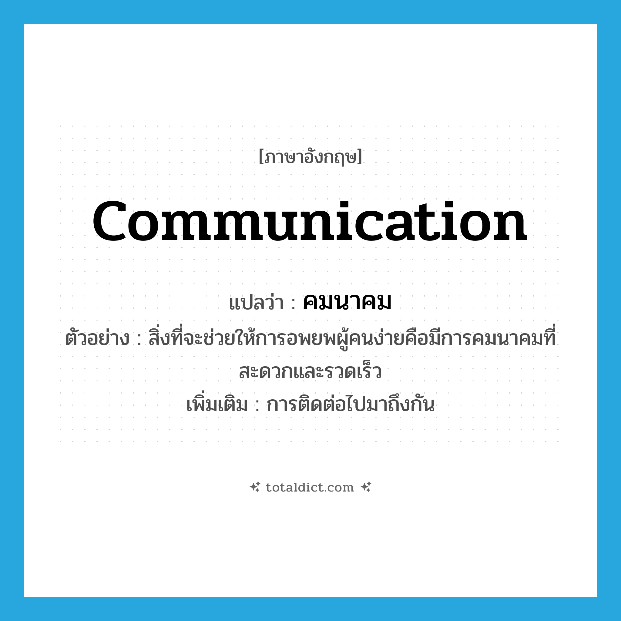 communication แปลว่า?, คำศัพท์ภาษาอังกฤษ communication แปลว่า คมนาคม ประเภท N ตัวอย่าง สิ่งที่จะช่วยให้การอพยพผู้คนง่ายคือมีการคมนาคมที่สะดวกและรวดเร็ว เพิ่มเติม การติดต่อไปมาถึงกัน หมวด N