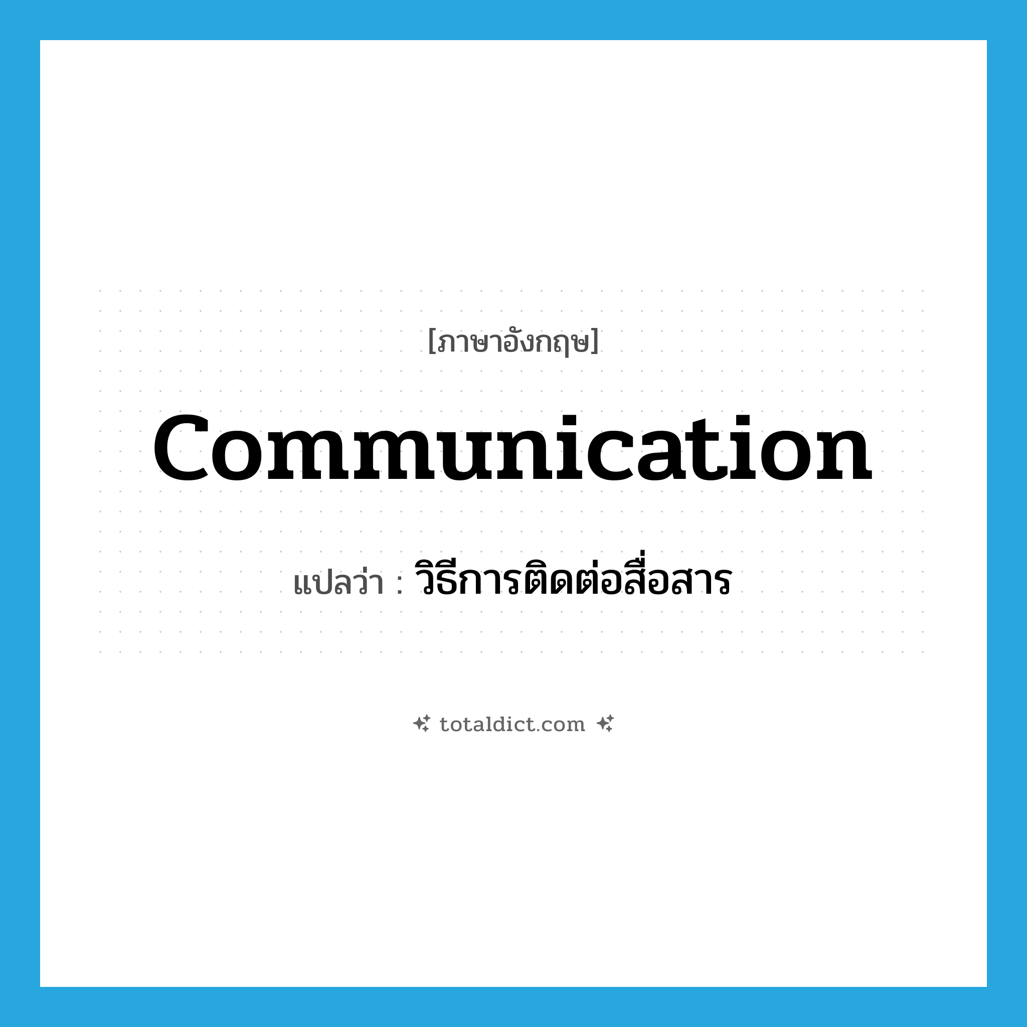 communication แปลว่า?, คำศัพท์ภาษาอังกฤษ communication แปลว่า วิธีการติดต่อสื่อสาร ประเภท N หมวด N