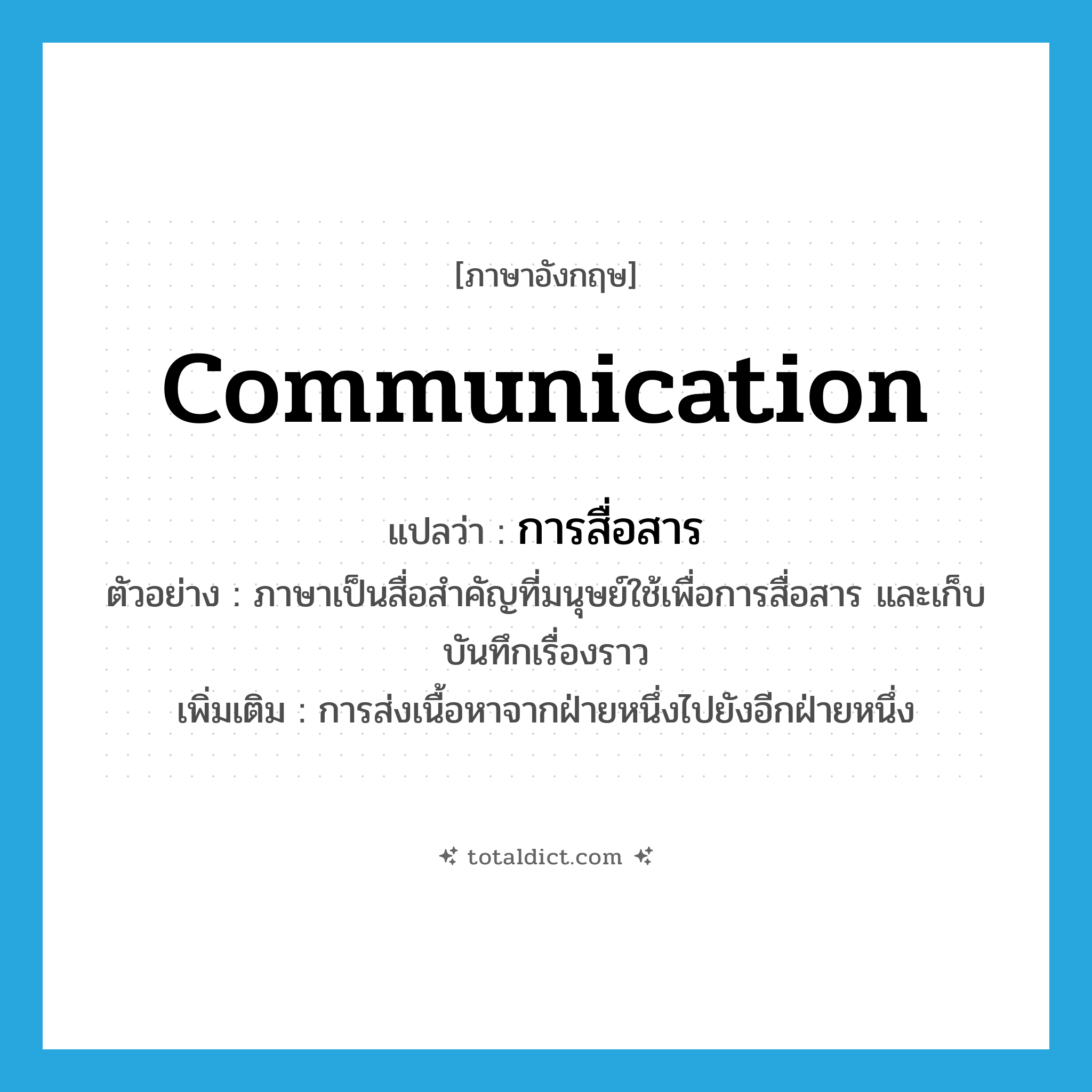 communication แปลว่า?, คำศัพท์ภาษาอังกฤษ communication แปลว่า การสื่อสาร ประเภท N ตัวอย่าง ภาษาเป็นสื่อสำคัญที่มนุษย์ใช้เพื่อการสื่อสาร และเก็บบันทึกเรื่องราว เพิ่มเติม การส่งเนื้อหาจากฝ่ายหนึ่งไปยังอีกฝ่ายหนึ่ง หมวด N