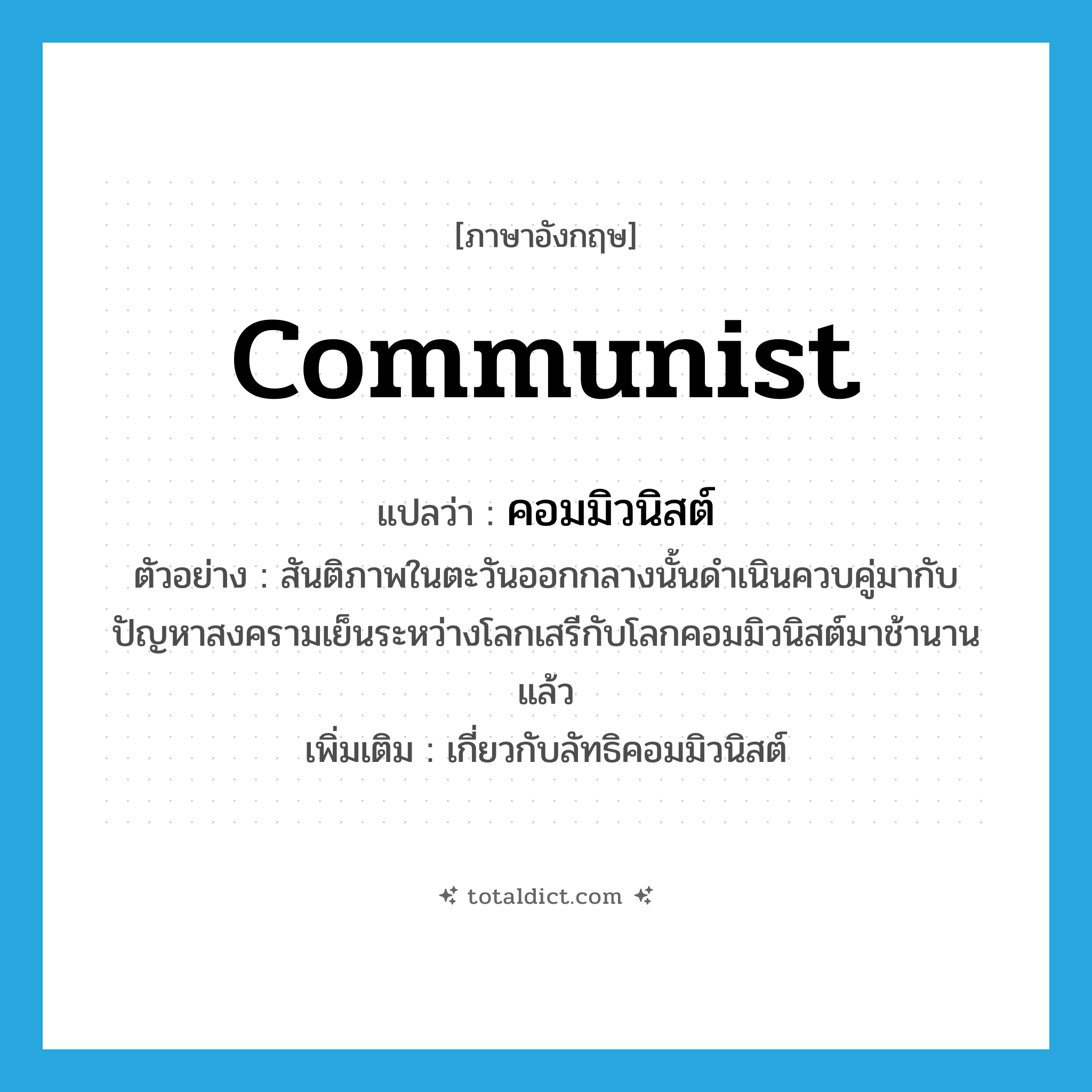 communist แปลว่า?, คำศัพท์ภาษาอังกฤษ communist แปลว่า คอมมิวนิสต์ ประเภท ADJ ตัวอย่าง สันติภาพในตะวันออกกลางนั้นดำเนินควบคู่มากับปัญหาสงครามเย็นระหว่างโลกเสรีกับโลกคอมมิวนิสต์มาช้านานแล้ว เพิ่มเติม เกี่ยวกับลัทธิคอมมิวนิสต์ หมวด ADJ