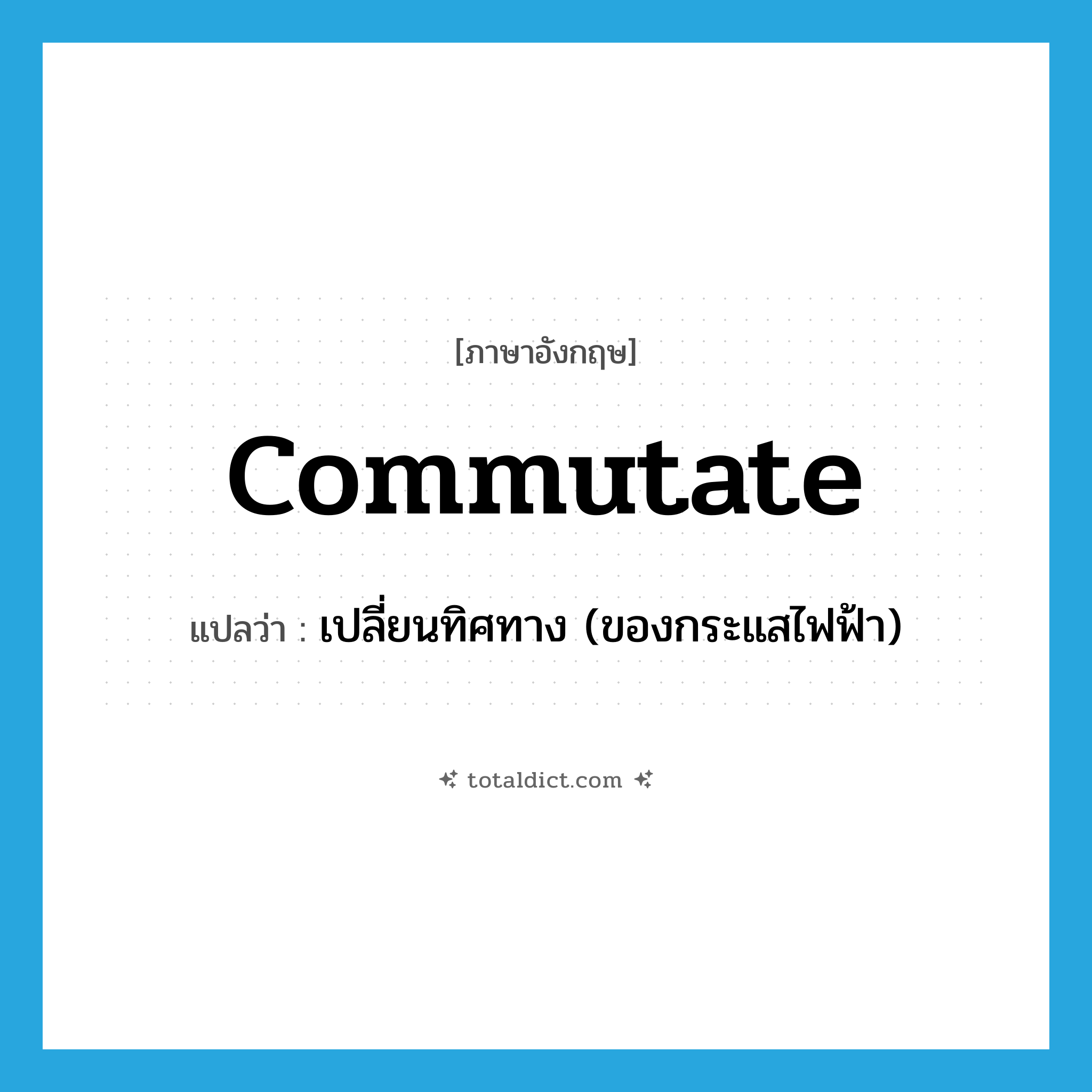 commutate แปลว่า?, คำศัพท์ภาษาอังกฤษ commutate แปลว่า เปลี่ยนทิศทาง (ของกระแสไฟฟ้า) ประเภท VT หมวด VT