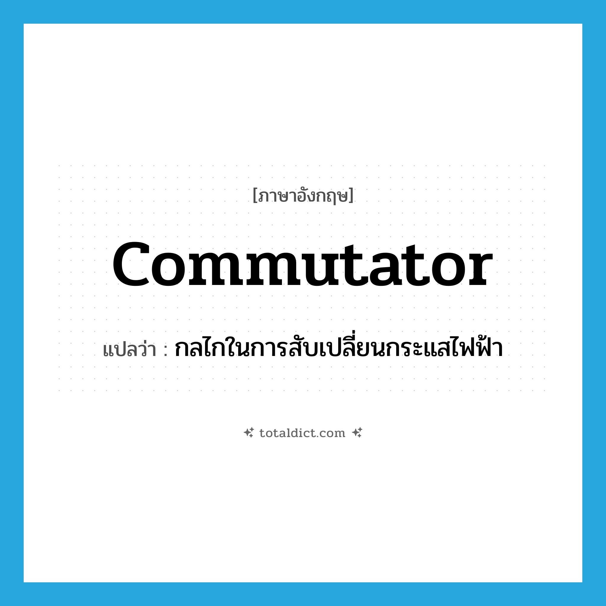 commutator แปลว่า?, คำศัพท์ภาษาอังกฤษ commutator แปลว่า กลไกในการสับเปลี่ยนกระแสไฟฟ้า ประเภท N หมวด N