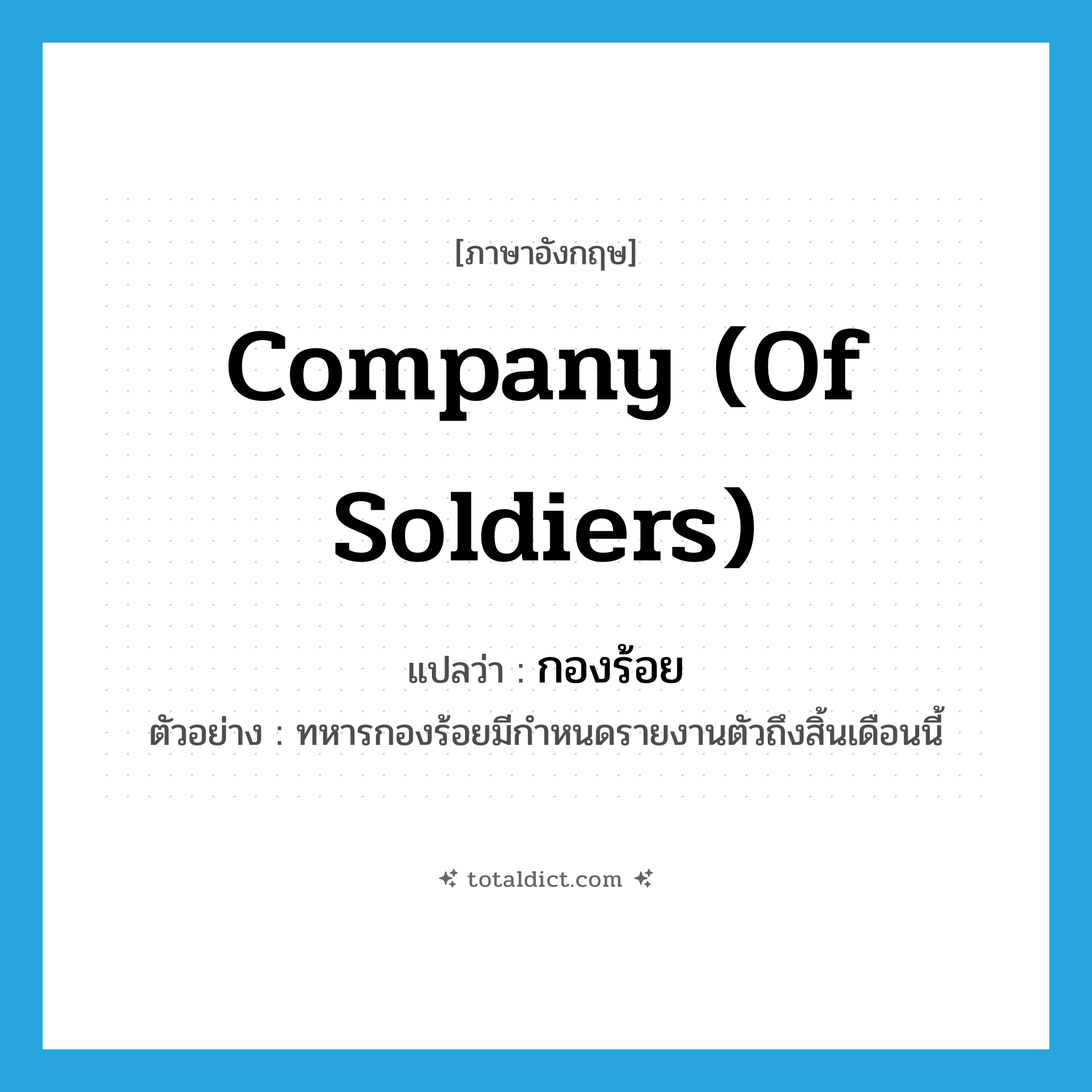 company (of soldiers) แปลว่า?, คำศัพท์ภาษาอังกฤษ company (of soldiers) แปลว่า กองร้อย ประเภท N ตัวอย่าง ทหารกองร้อยมีกำหนดรายงานตัวถึงสิ้นเดือนนี้ หมวด N