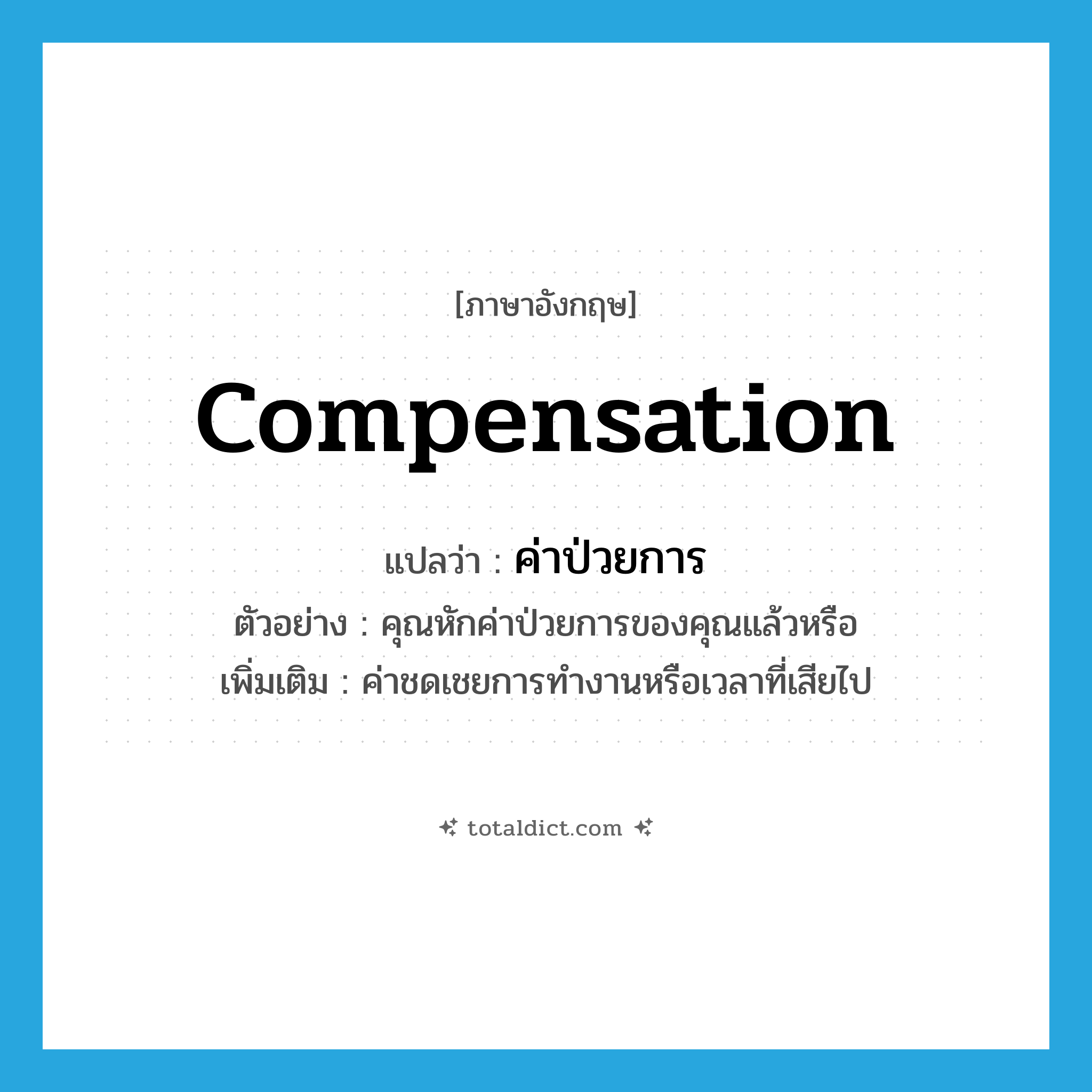 compensation แปลว่า?, คำศัพท์ภาษาอังกฤษ compensation แปลว่า ค่าป่วยการ ประเภท N ตัวอย่าง คุณหักค่าป่วยการของคุณแล้วหรือ เพิ่มเติม ค่าชดเชยการทำงานหรือเวลาที่เสียไป หมวด N