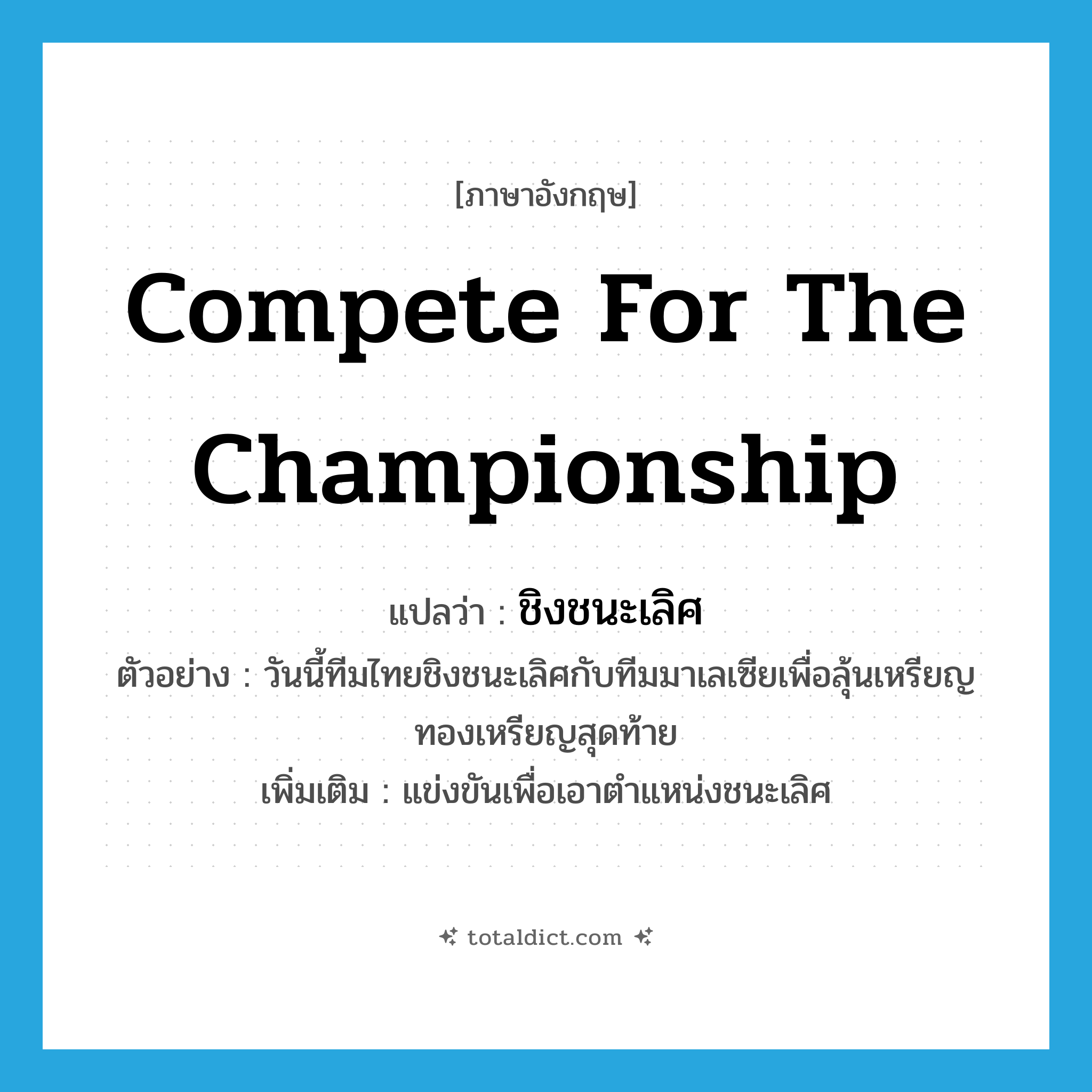 compete for the championship แปลว่า?, คำศัพท์ภาษาอังกฤษ compete for the championship แปลว่า ชิงชนะเลิศ ประเภท V ตัวอย่าง วันนี้ทีมไทยชิงชนะเลิศกับทีมมาเลเซียเพื่อลุ้นเหรียญทองเหรียญสุดท้าย เพิ่มเติม แข่งขันเพื่อเอาตำแหน่งชนะเลิศ หมวด V