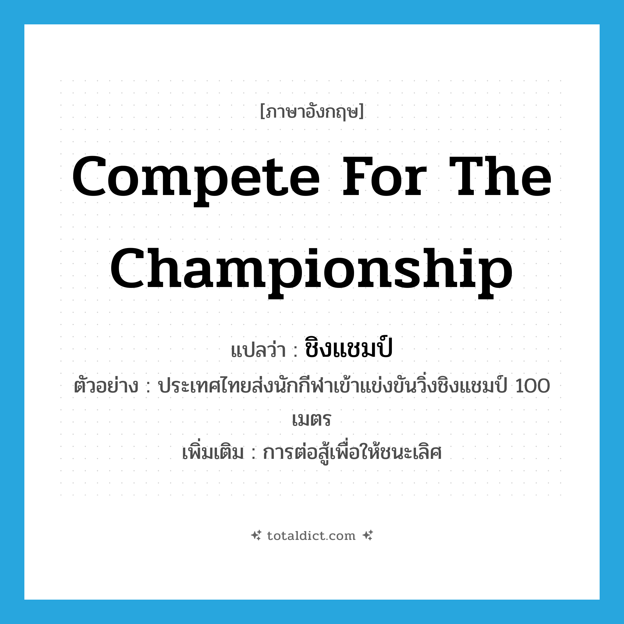 compete for the championship แปลว่า?, คำศัพท์ภาษาอังกฤษ compete for the championship แปลว่า ชิงแชมป์ ประเภท V ตัวอย่าง ประเทศไทยส่งนักกีฬาเข้าแข่งขันวิ่งชิงแชมป์ 100 เมตร เพิ่มเติม การต่อสู้เพื่อให้ชนะเลิศ หมวด V