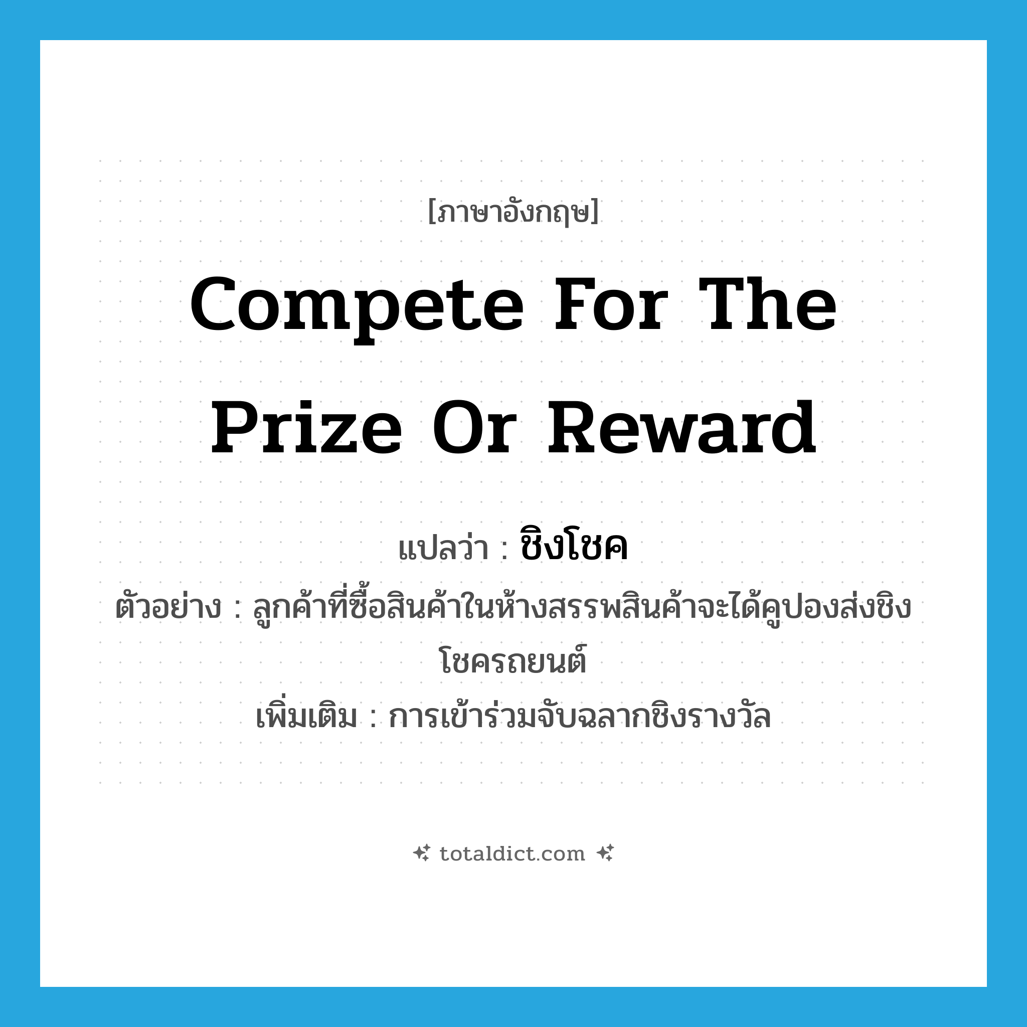 compete for the prize or reward แปลว่า?, คำศัพท์ภาษาอังกฤษ compete for the prize or reward แปลว่า ชิงโชค ประเภท V ตัวอย่าง ลูกค้าที่ซื้อสินค้าในห้างสรรพสินค้าจะได้คูปองส่งชิงโชครถยนต์ เพิ่มเติม การเข้าร่วมจับฉลากชิงรางวัล หมวด V