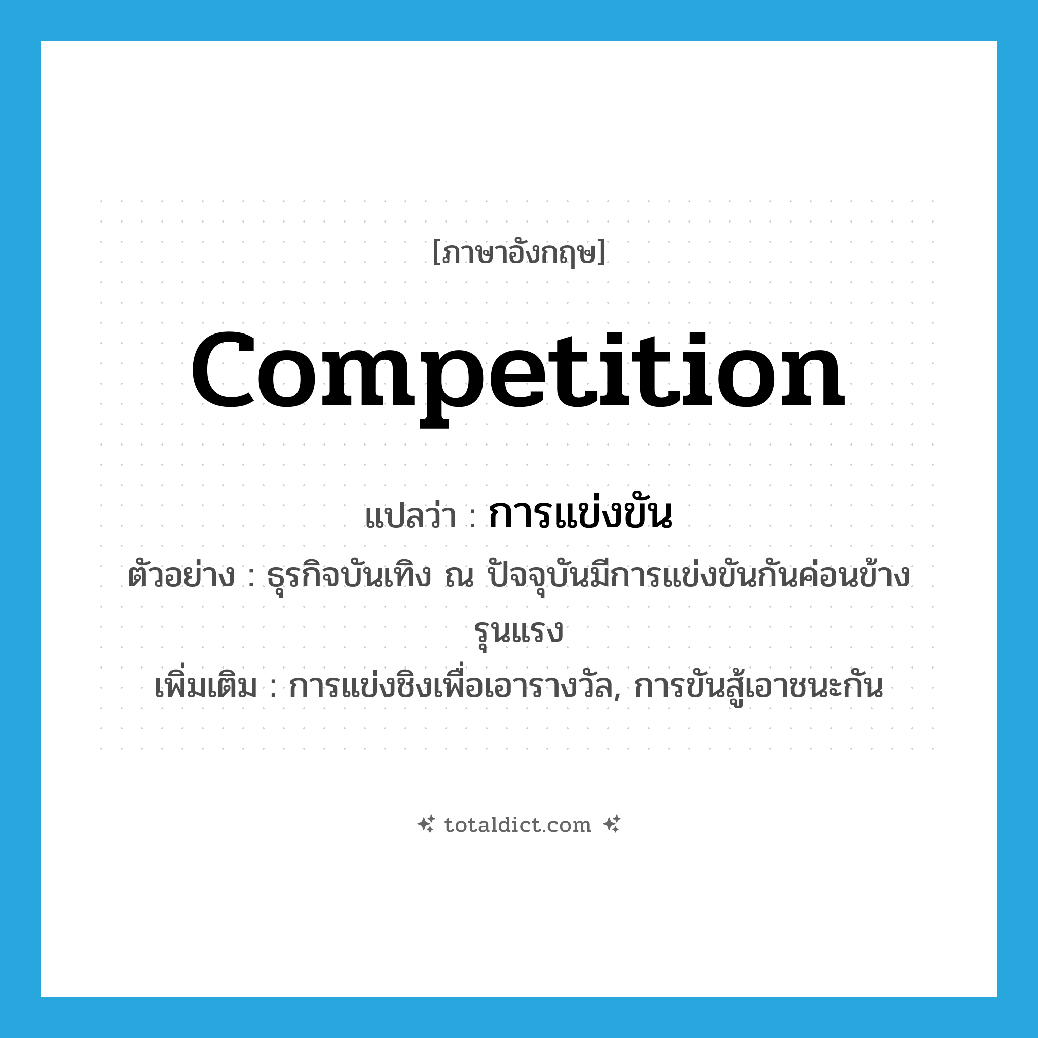 competition แปลว่า?, คำศัพท์ภาษาอังกฤษ competition แปลว่า การแข่งขัน ประเภท N ตัวอย่าง ธุรกิจบันเทิง ณ ปัจจุบันมีการแข่งขันกันค่อนข้างรุนแรง เพิ่มเติม การแข่งชิงเพื่อเอารางวัล, การขันสู้เอาชนะกัน หมวด N