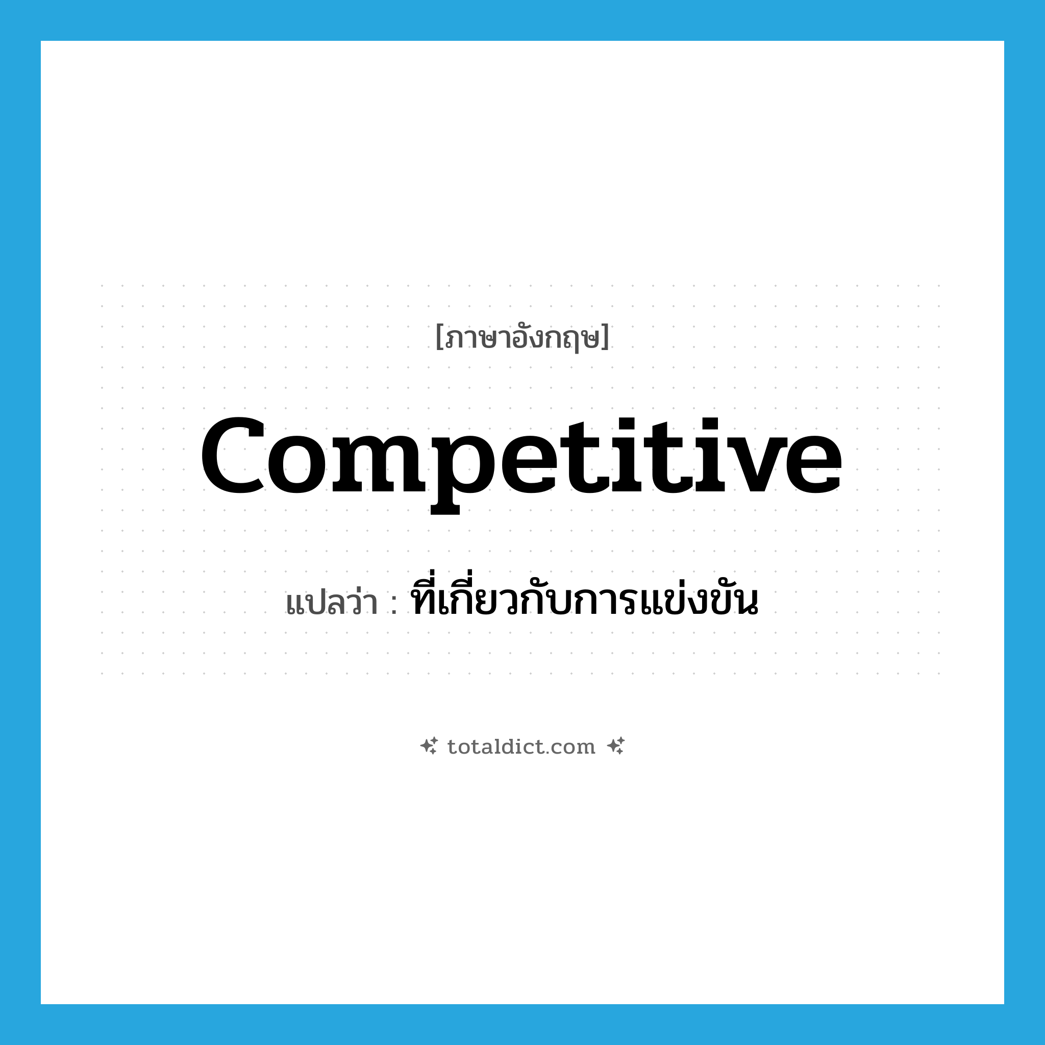 competitive แปลว่า?, คำศัพท์ภาษาอังกฤษ competitive แปลว่า ที่เกี่ยวกับการแข่งขัน ประเภท ADJ หมวด ADJ