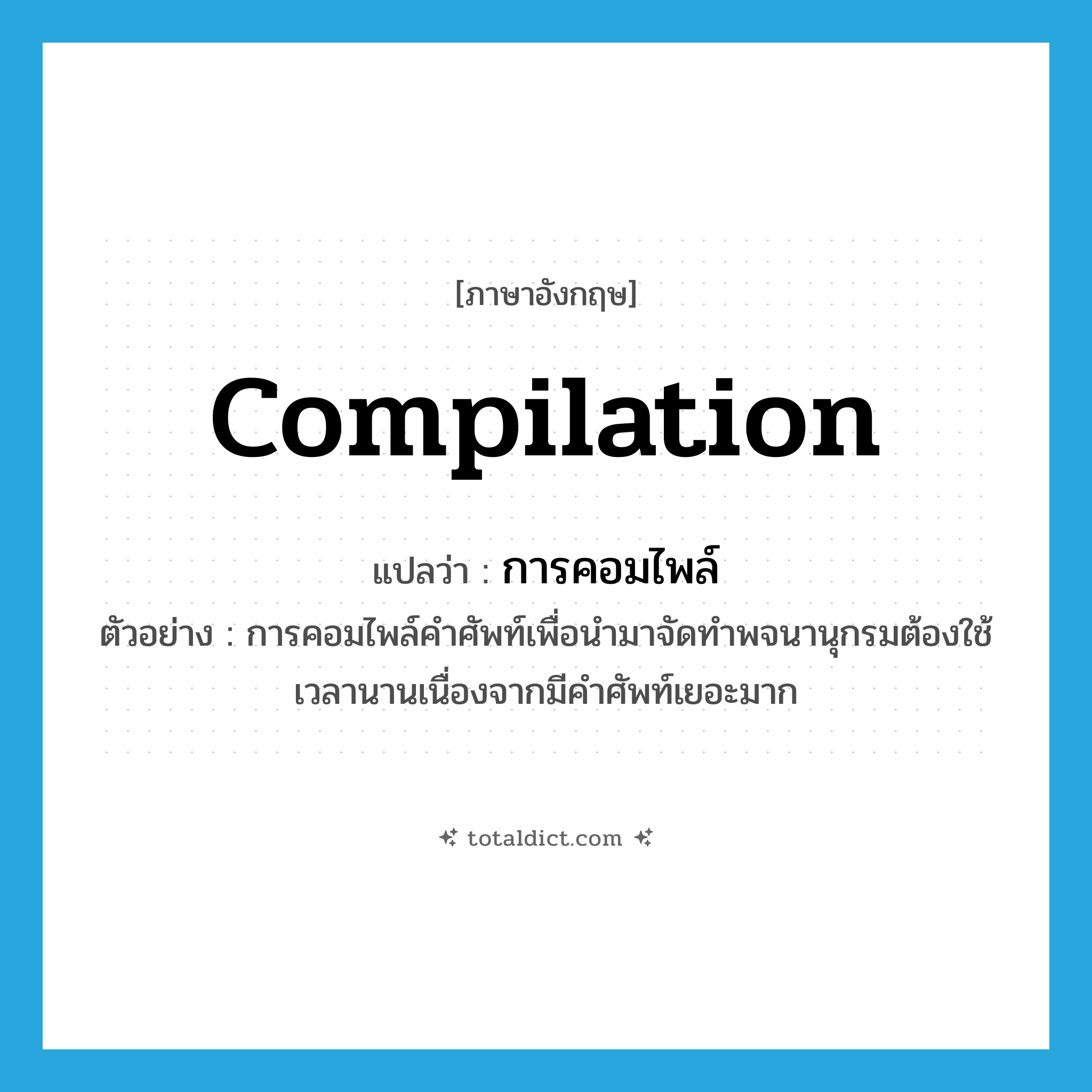 compilation แปลว่า?, คำศัพท์ภาษาอังกฤษ compilation แปลว่า การคอมไพล์ ประเภท N ตัวอย่าง การคอมไพล์คำศัพท์เพื่อนำมาจัดทำพจนานุกรมต้องใช้เวลานานเนื่องจากมีคำศัพท์เยอะมาก หมวด N