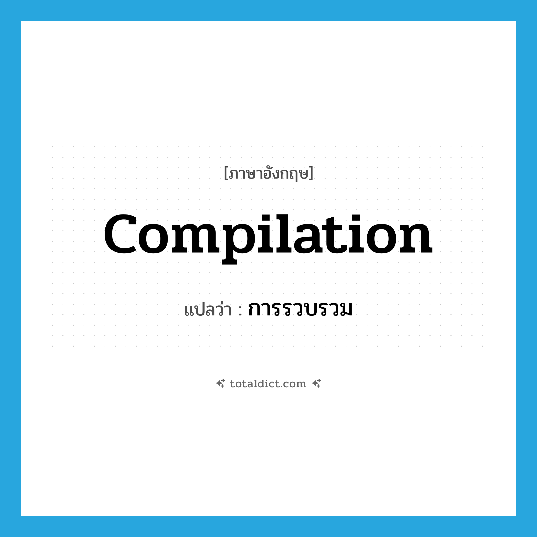 compilation แปลว่า?, คำศัพท์ภาษาอังกฤษ compilation แปลว่า การรวบรวม ประเภท N หมวด N