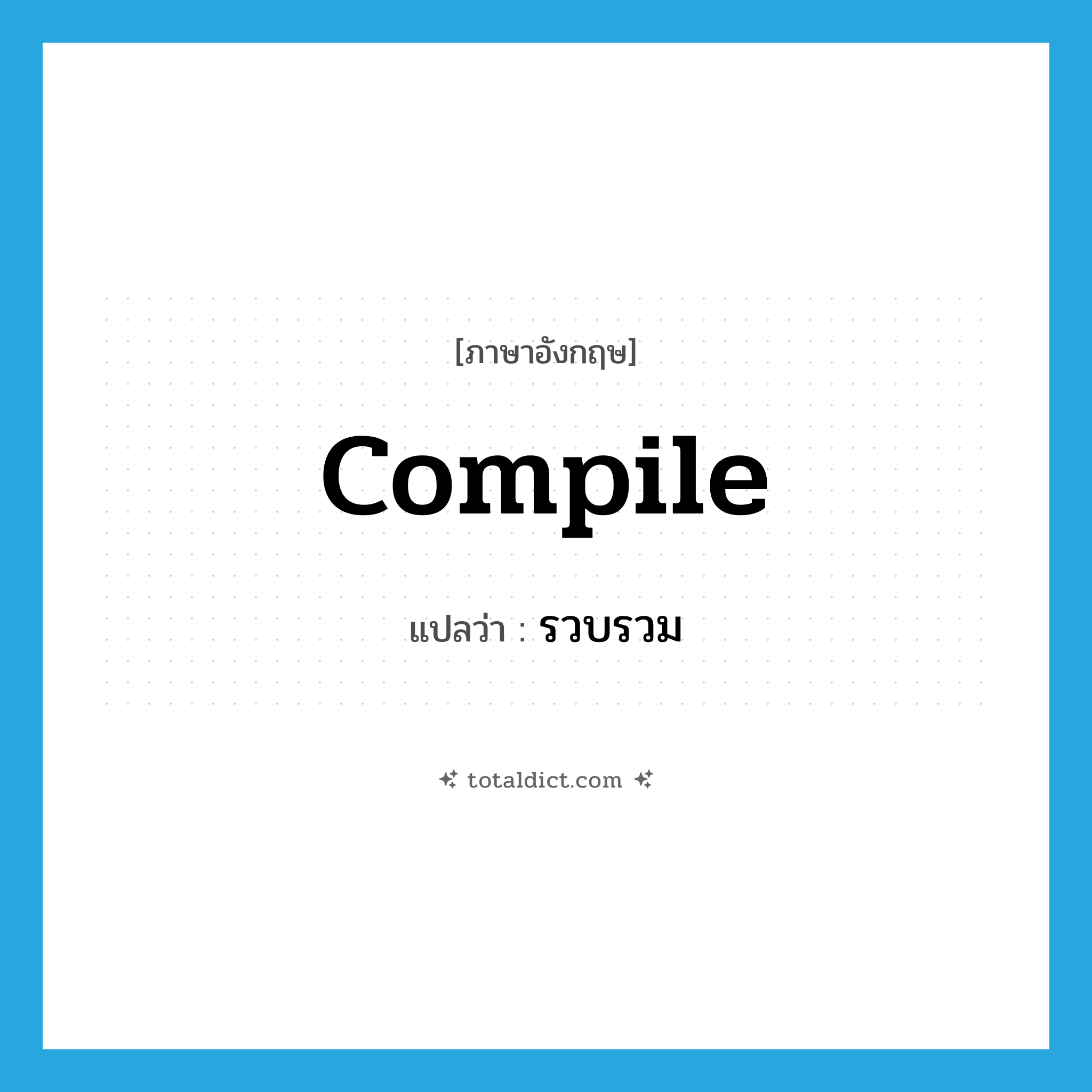 compile แปลว่า?, คำศัพท์ภาษาอังกฤษ compile แปลว่า รวบรวม ประเภท VT หมวด VT