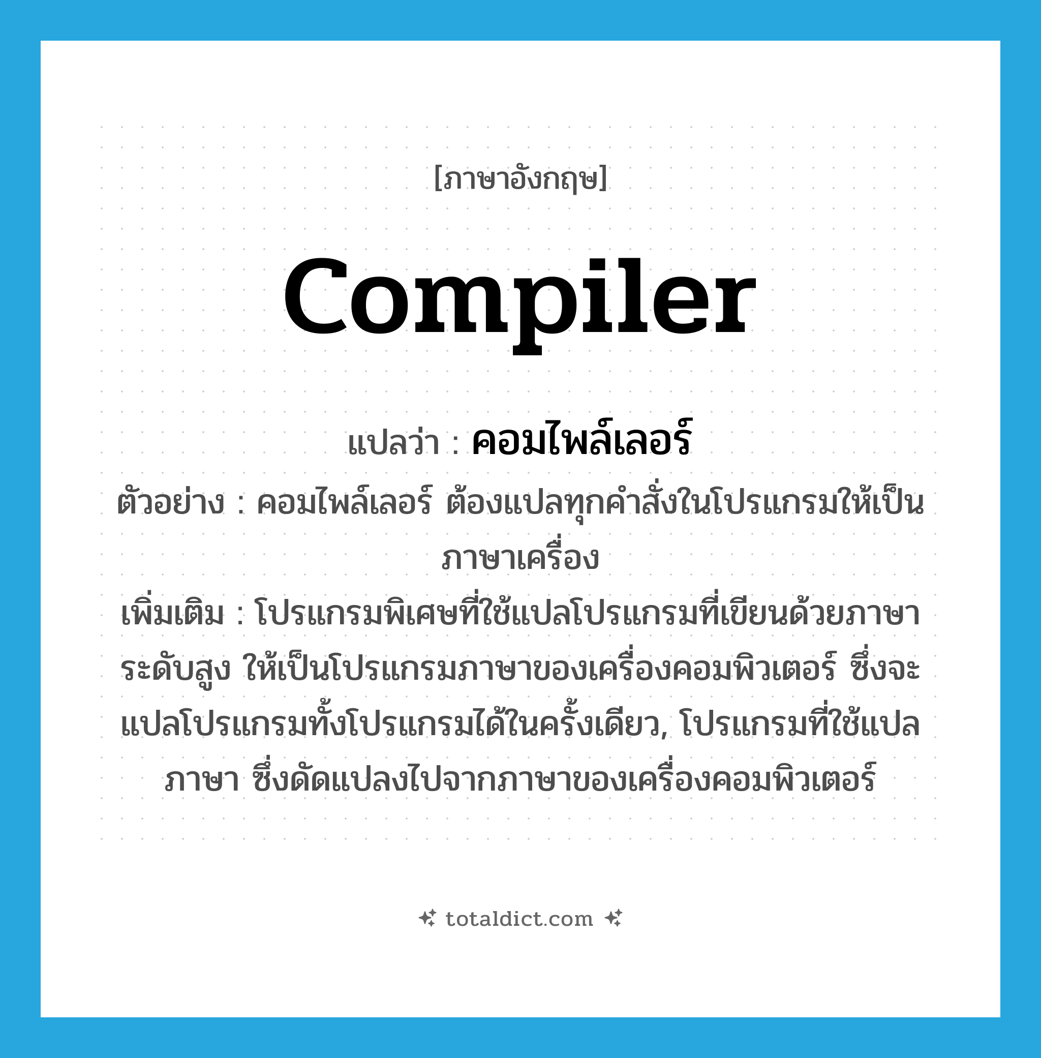 compiler แปลว่า?, คำศัพท์ภาษาอังกฤษ compiler แปลว่า คอมไพล์เลอร์ ประเภท N ตัวอย่าง คอมไพล์เลอร์ ต้องแปลทุกคำสั่งในโปรแกรมให้เป็นภาษาเครื่อง เพิ่มเติม โปรแกรมพิเศษที่ใช้แปลโปรแกรมที่เขียนด้วยภาษาระดับสูง ให้เป็นโปรแกรมภาษาของเครื่องคอมพิวเตอร์ ซึ่งจะแปลโปรแกรมทั้งโปรแกรมได้ในครั้งเดียว, โปรแกรมที่ใช้แปลภาษา ซึ่งดัดแปลงไปจากภาษาของเครื่องคอมพิวเตอร์ หมวด N