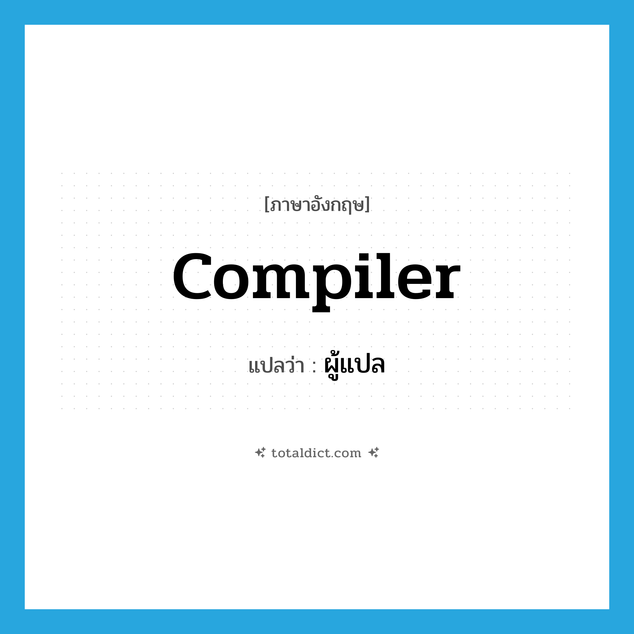 compiler แปลว่า?, คำศัพท์ภาษาอังกฤษ compiler แปลว่า ผู้แปล ประเภท N หมวด N