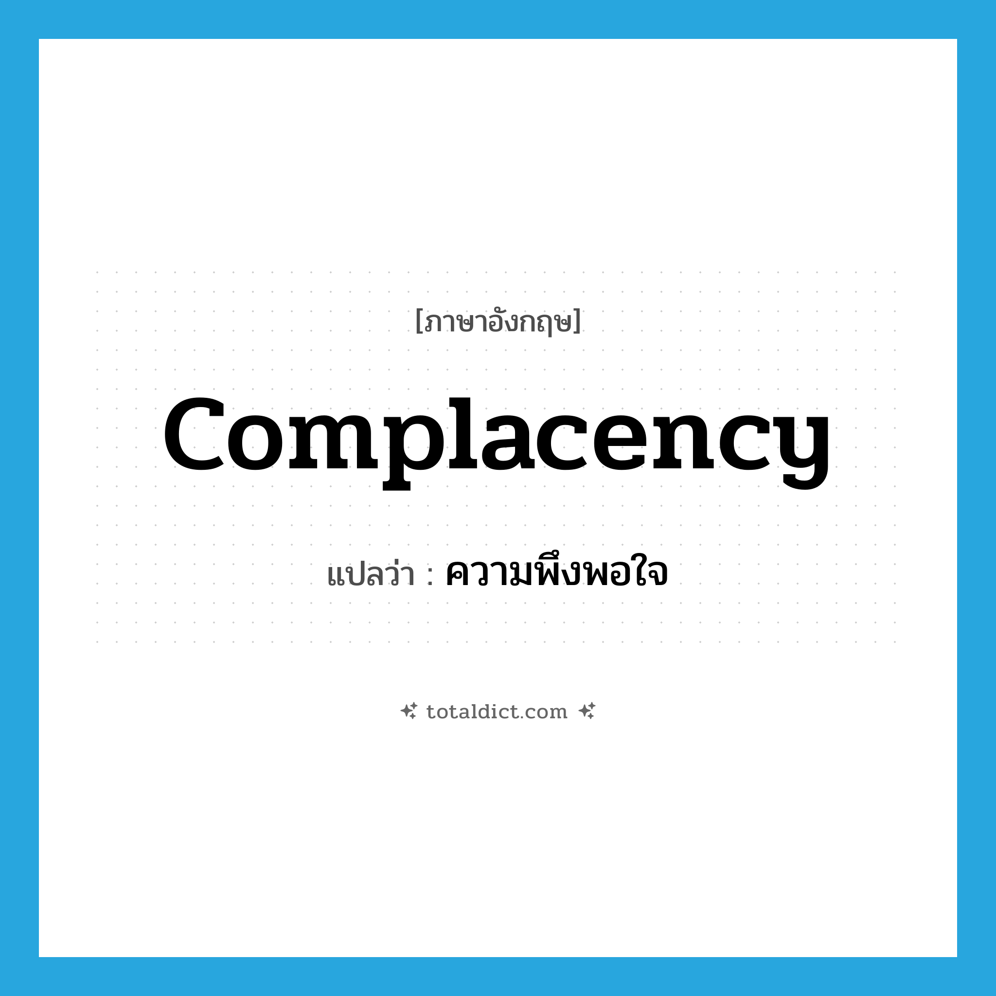 complacency แปลว่า?, คำศัพท์ภาษาอังกฤษ complacency แปลว่า ความพึงพอใจ ประเภท N หมวด N